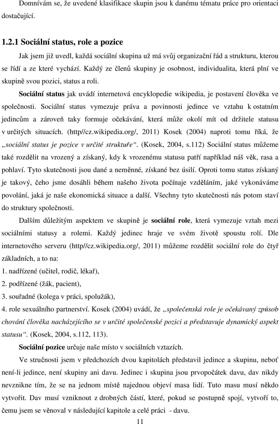 Každý ze členů skupiny je osobnost, individualita, která plní ve skupině svou pozici, status a roli. Sociální status jak uvádí internetová encyklopedie wikipedia, je postavení člověka ve společnosti.