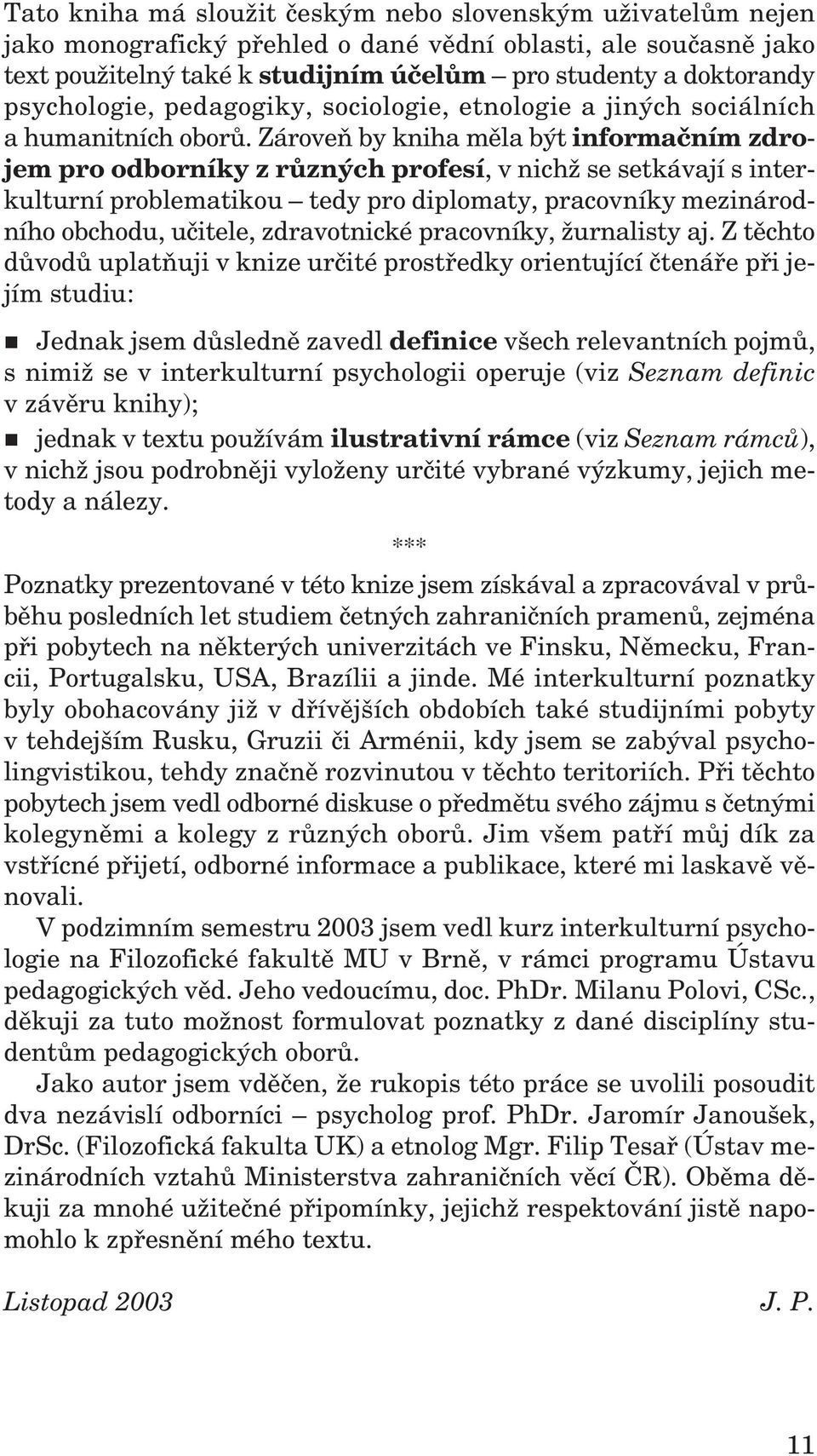 Zároveň by kniha měla být informačním zdrojem pro odborníky z různých profesí, v nichž se setkávají s interkulturní problematikou tedy pro diplomaty, pracovníky mezinárodního obchodu, učitele,