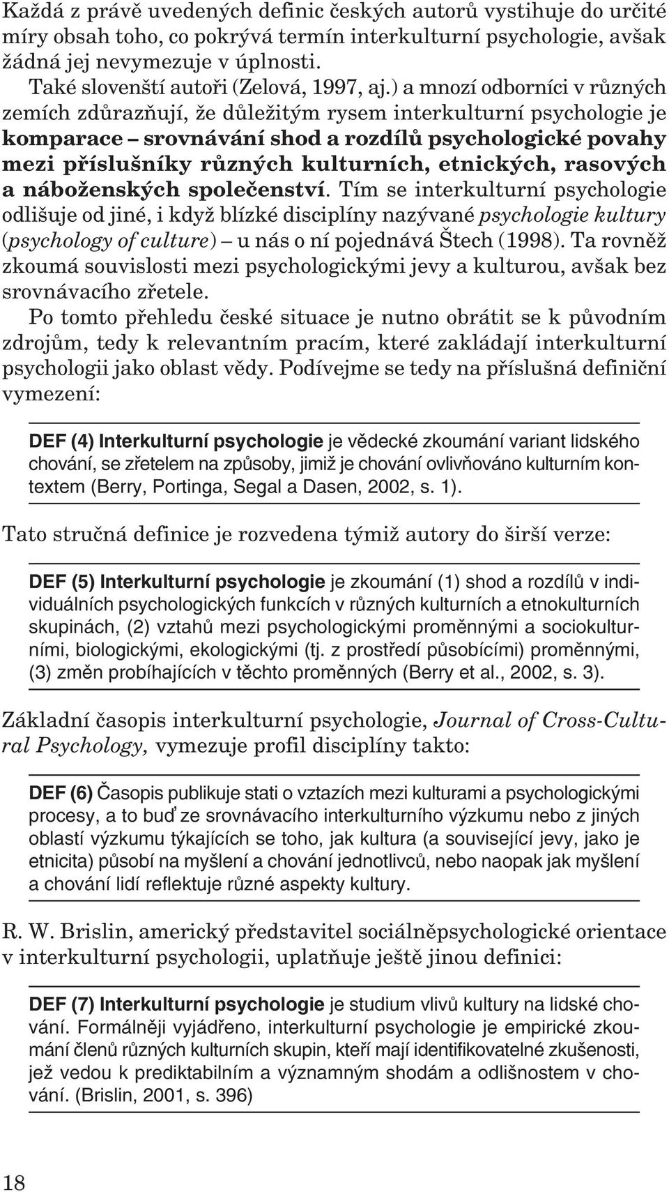 ) a mnozí odborníci v různých zemích zdůrazňují, že důležitým rysem interkulturní psychologie je komparace srovnávání shod a rozdílů psychologické povahy mezi příslušníky různých kulturních,