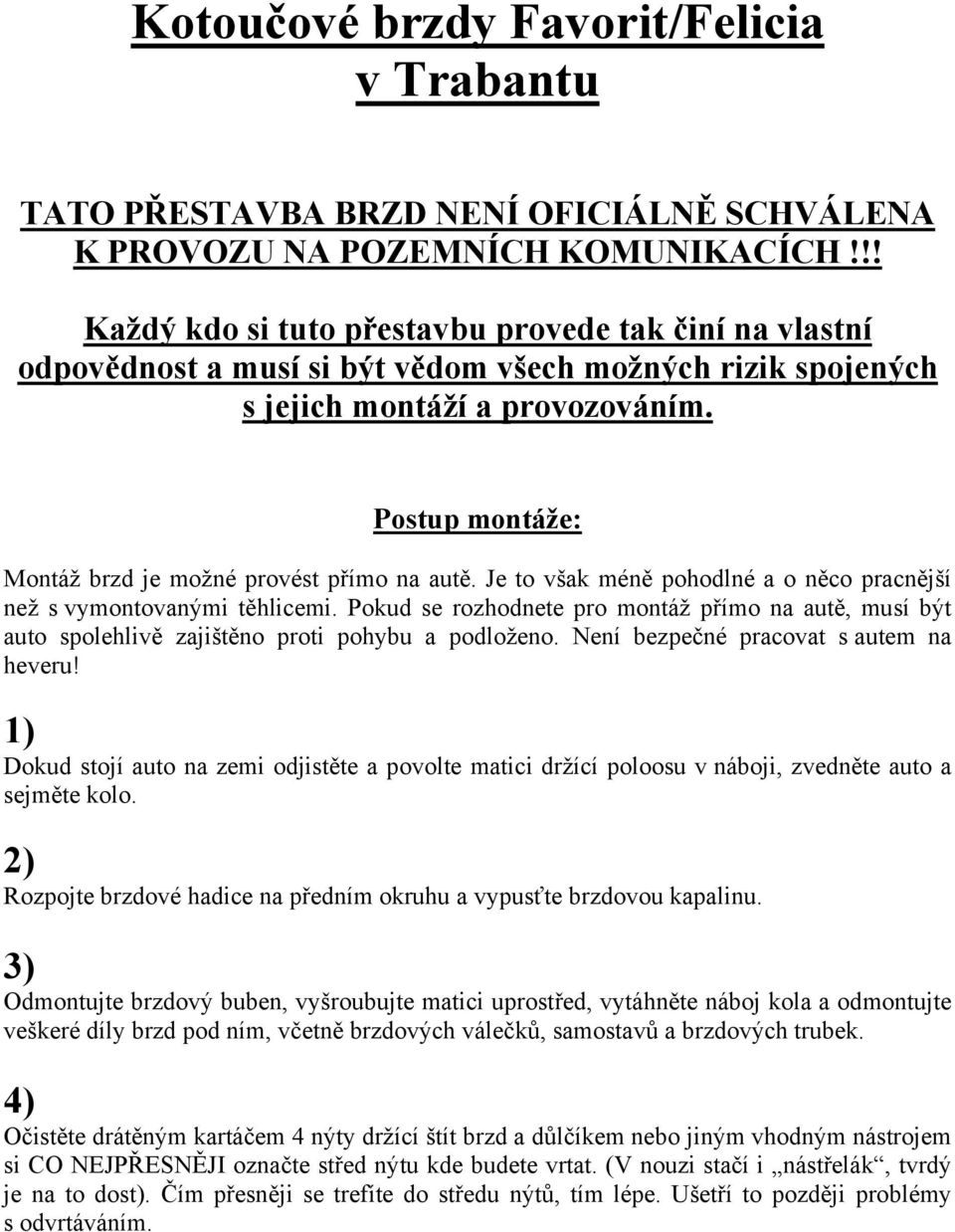 Postup montáže: Montáž brzd je možné provést přímo na autě. Je to však méně pohodlné a o něco pracnější než s vymontovanými těhlicemi.