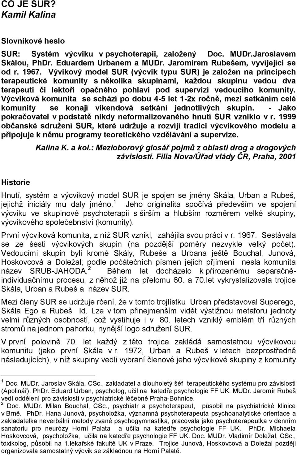 komunity. Výcviková komunita se schází po dobu 4-5 let 1-2x ročně, mezi setkáním celé komunity se konají víkendová setkání jednotlivých skupin.