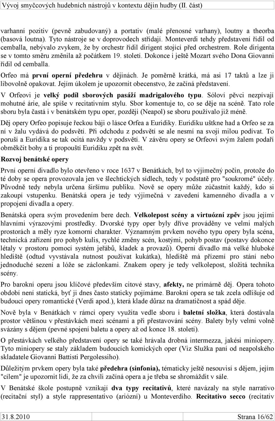 Dokonce i ještě Mozart svého Dona Giovanni řídil od cemballa. Orfeo má první operní předehru v dějinách. Je poměrně krátká, má asi 17 taktů a lze ji libovolně opakovat.