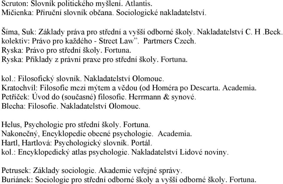 Nakladatelství Olomouc. Kratochvíl: Filosofie mezi mýtem a vědou (od Homéra po Descarta. Academia. Petříček: Úvod do (současné) filosofie. Herrmann & synové. Blecha: Filosofie. Nakladatelství Olomouc.