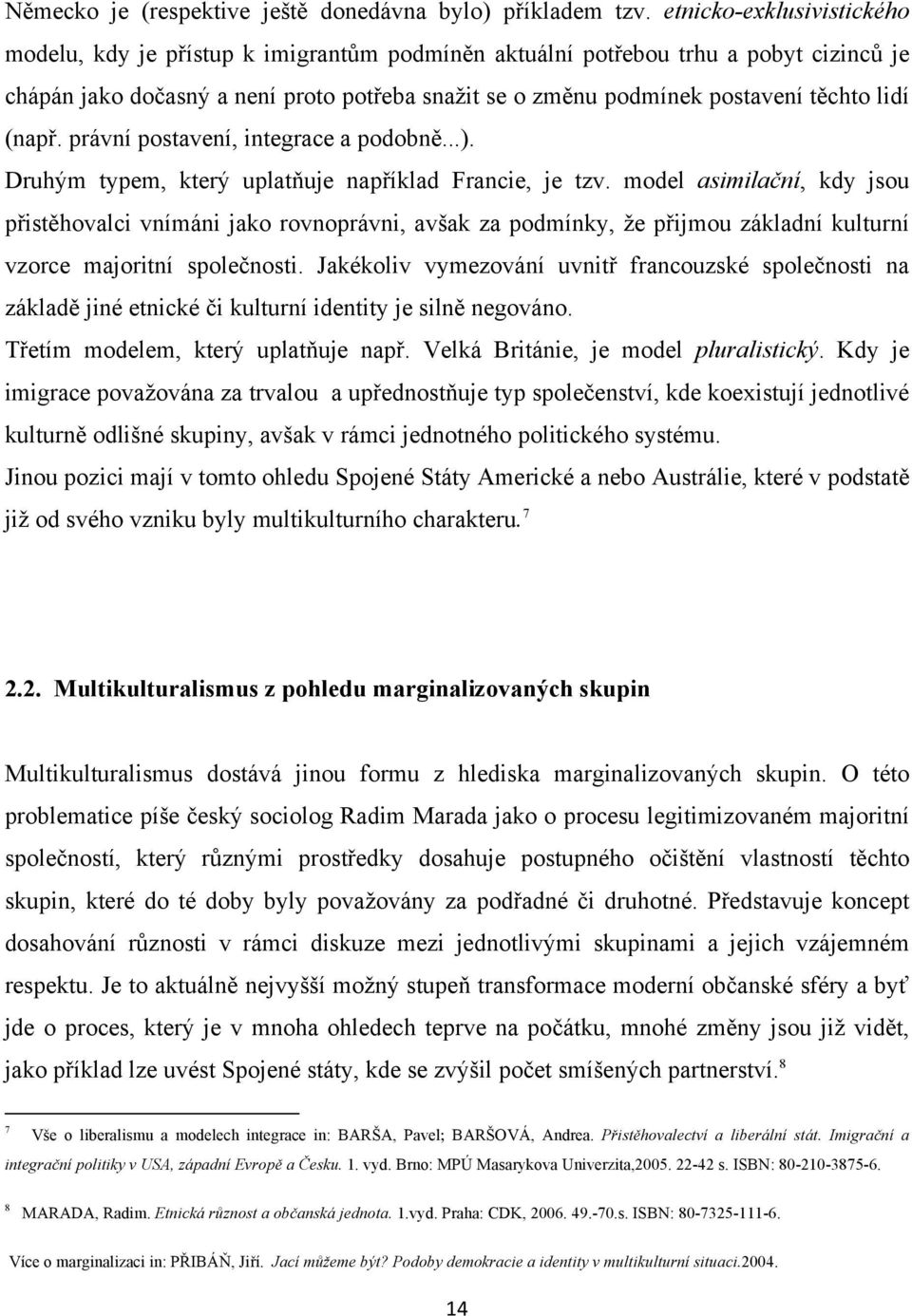 Druh&m typem, kter& uplat(uje napíklad Francie, je tzv. model asimila!ní, kdy jsou pist!hovalci vnímáni jako rovnoprávni, av"ak za podmínky, 'e pijmou základní kulturní vzorce majoritní spole%nosti.