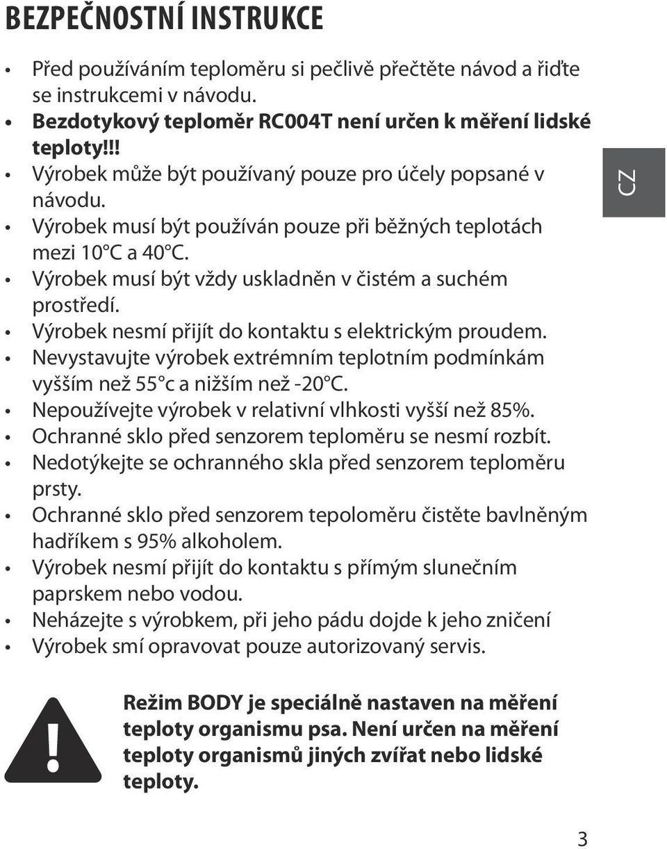 Výrobek nesmí přijít do kontaktu s elektrickým proudem. Nevystavujte výrobek extrémním teplotním podmínkám vyšším než 55 c a nižším než -20 C. Nepoužívejte výrobek v relativní vlhkosti vyšší než 85%.