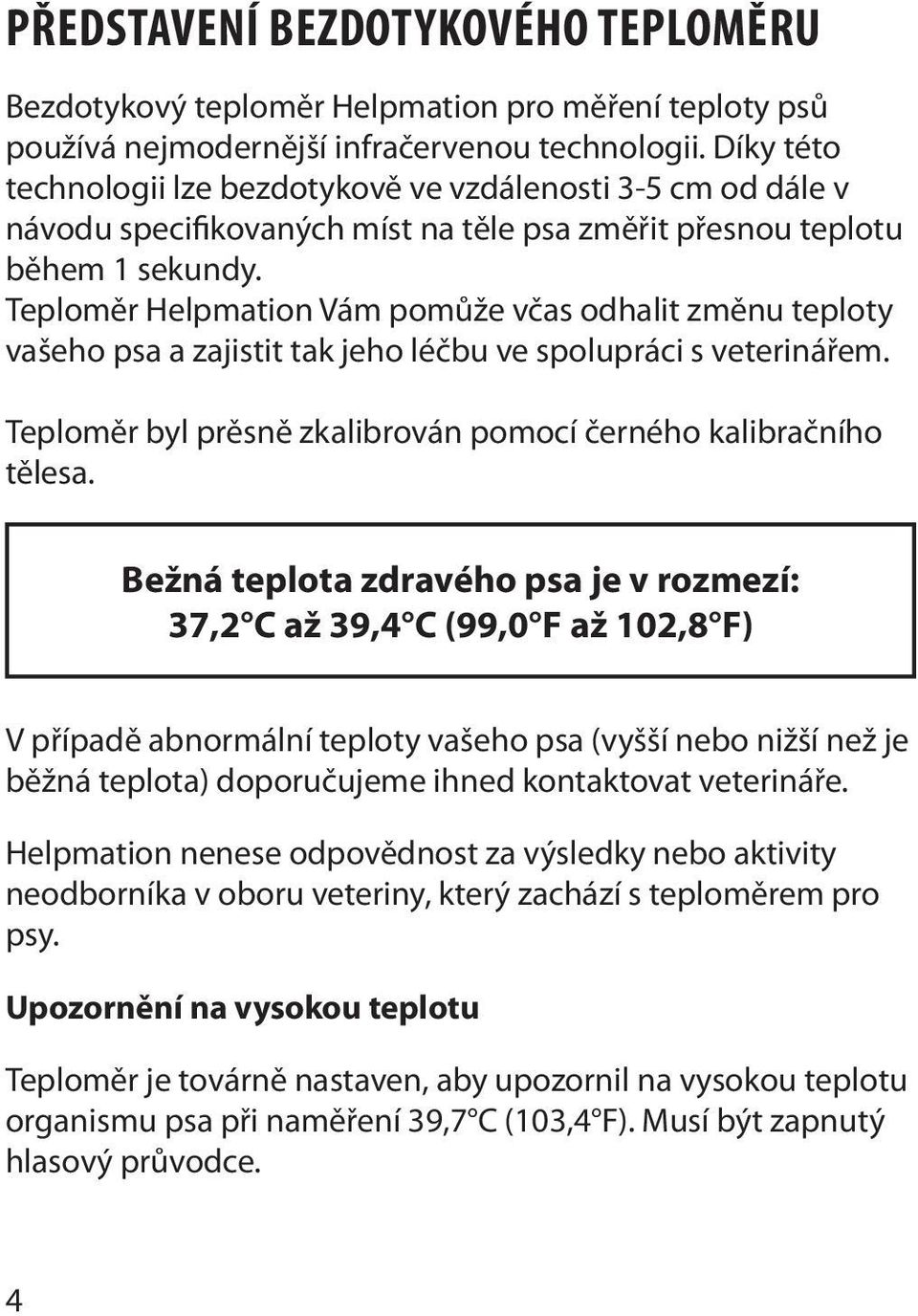 Teploměr Helpmation Vám pomůže včas odhalit změnu teploty vašeho psa a zajistit tak jeho léčbu ve spolupráci s veterinářem. Teploměr byl prěsně zkalibrován pomocí černého kalibračního tělesa.