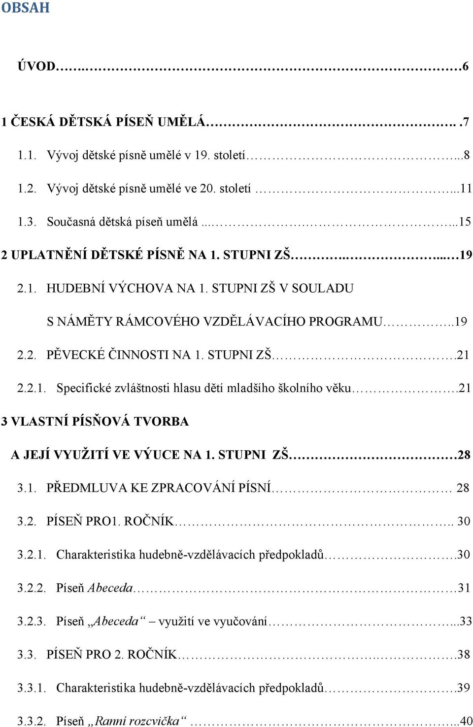 21 3 VLASTNÍ PÍSŇOVÁ TVORBA A JEJÍ VYUŢITÍ VE VÝUCE NA 1. STUPNI ZŠ 28 3.1. PŘEDMLUVA KE ZPRACOVÁNÍ PÍSNÍ 28 3.2. PÍSEŇ PRO1. ROČNÍK.. 30 3.2.1. Charakteristika hudebně-vzdělávacích předpokladŧ.30 3.2.2. Píseň Abeceda 31 3.