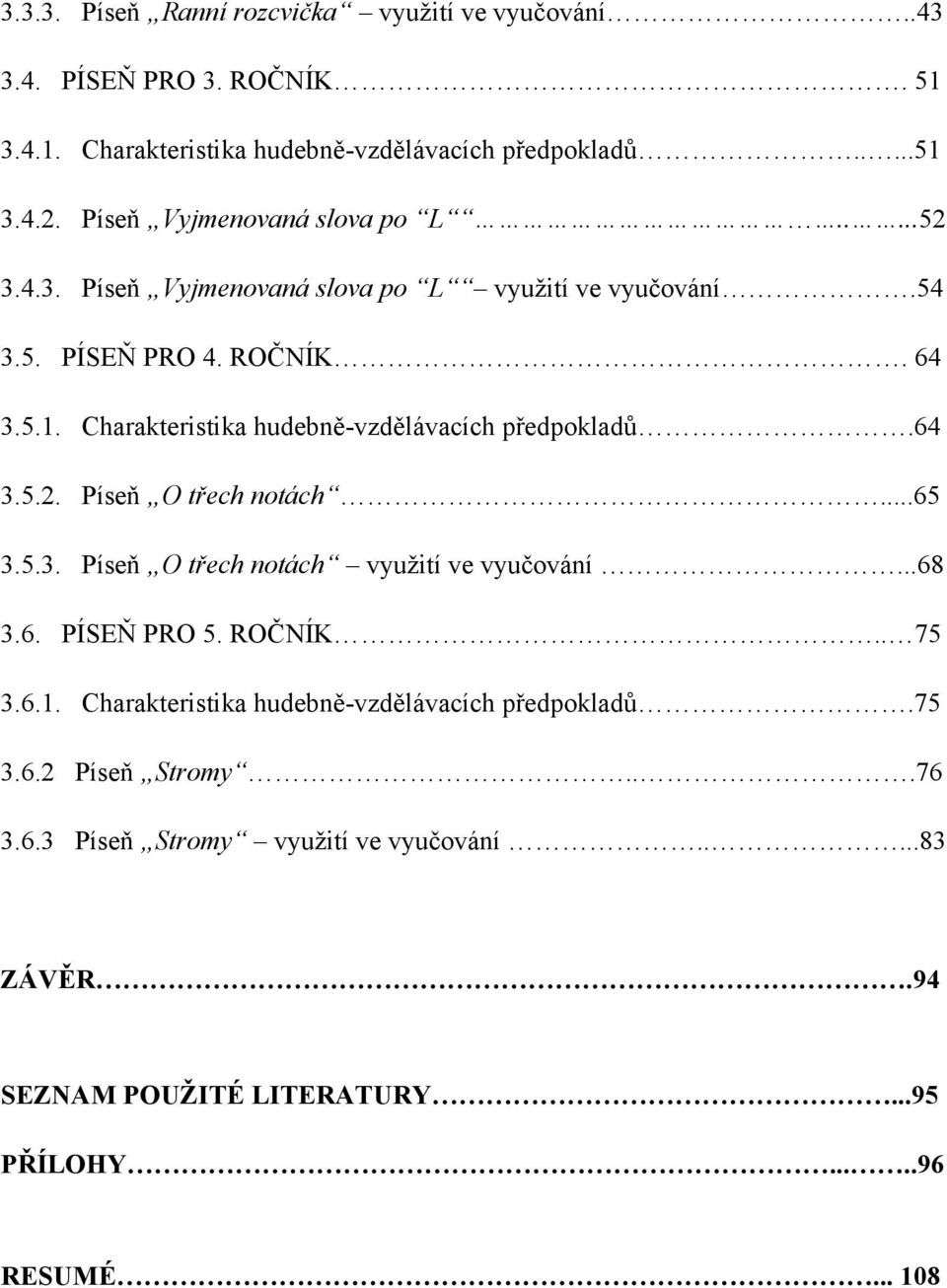 Charakteristika hudebně-vzdělávacích předpokladŧ.64 3.5.2. Píseň O třech notách...65 3.5.3. Píseň O třech notách vyuţití ve vyučování...68 3.6. PÍSEŇ PRO 5.