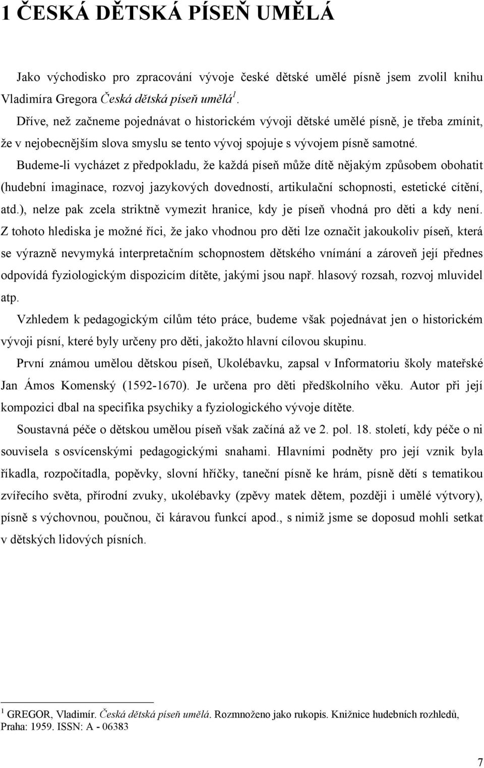 Budeme-li vycházet z předpokladu, ţe kaţdá píseň mŧţe dítě nějakým zpŧsobem obohatit (hudební imaginace, rozvoj jazykových dovedností, artikulační schopnosti, estetické cítění, atd.