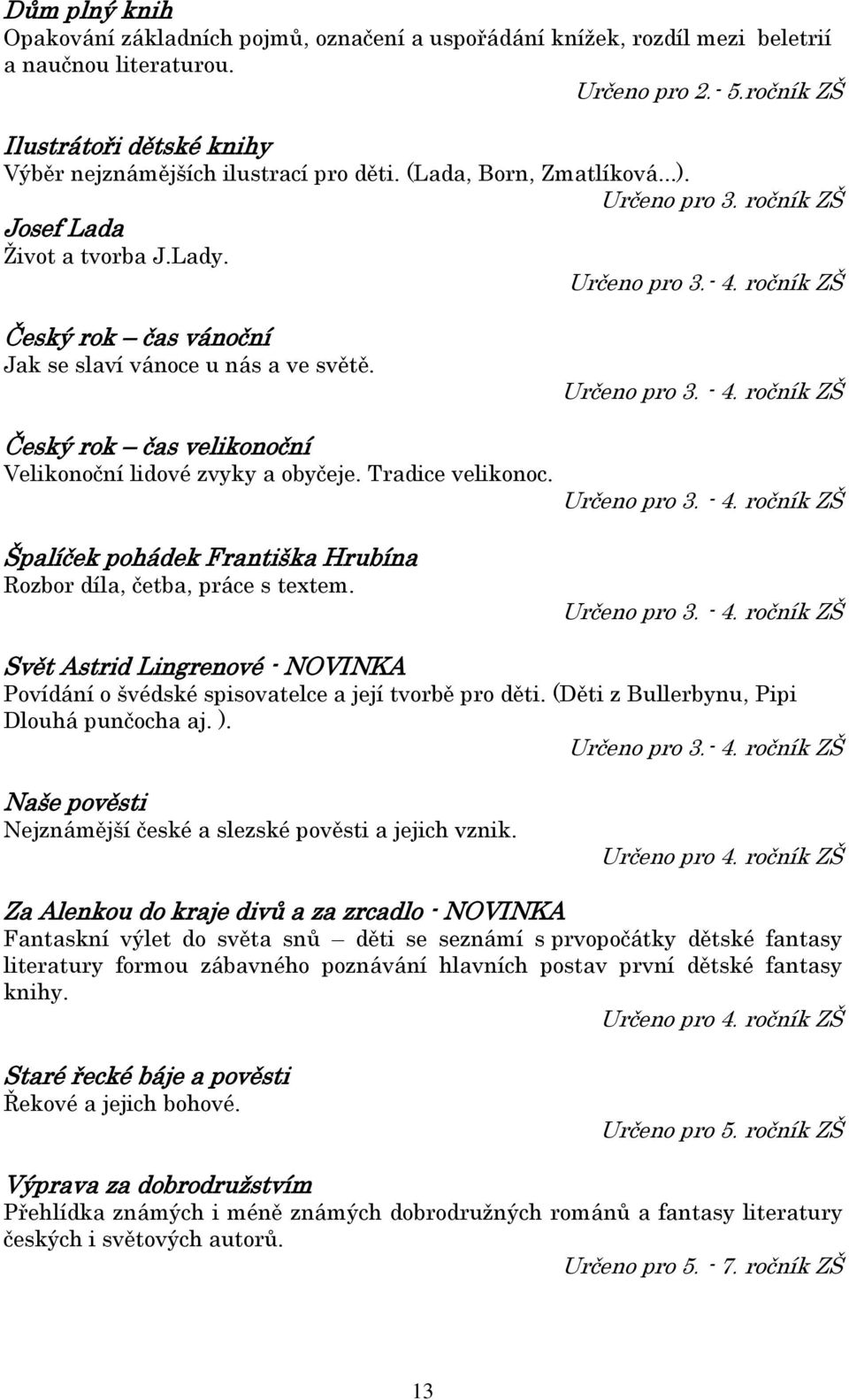 ročník ZŠ Český rok čas vánoční Jak se slaví vánoce u nás a ve světě. Určeno pro 3. - 4. ročník ZŠ Český rok čas velikonoční Velikonoční lidové zvyky a obyčeje. Tradice velikonoc. Určeno pro 3. - 4. ročník ZŠ Špalíček pohádek Františka Hrubína Rozbor díla, četba, práce s textem.