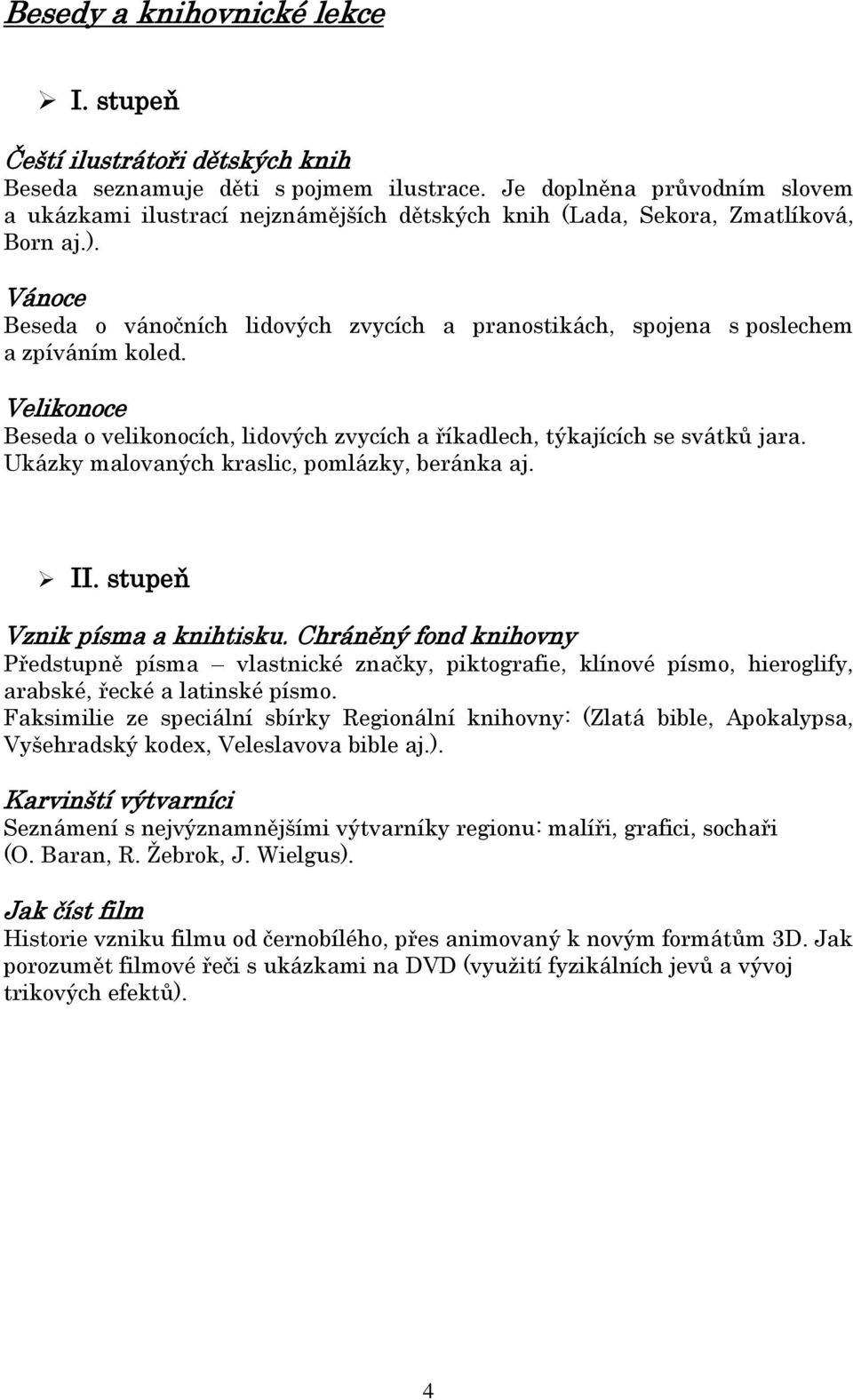 Vánoce Beseda o vánočních lidových zvycích a pranostikách, spojena s poslechem a zpíváním koled. Velikonoce Beseda o velikonocích, lidových zvycích a říkadlech, týkajících se svátků jara.