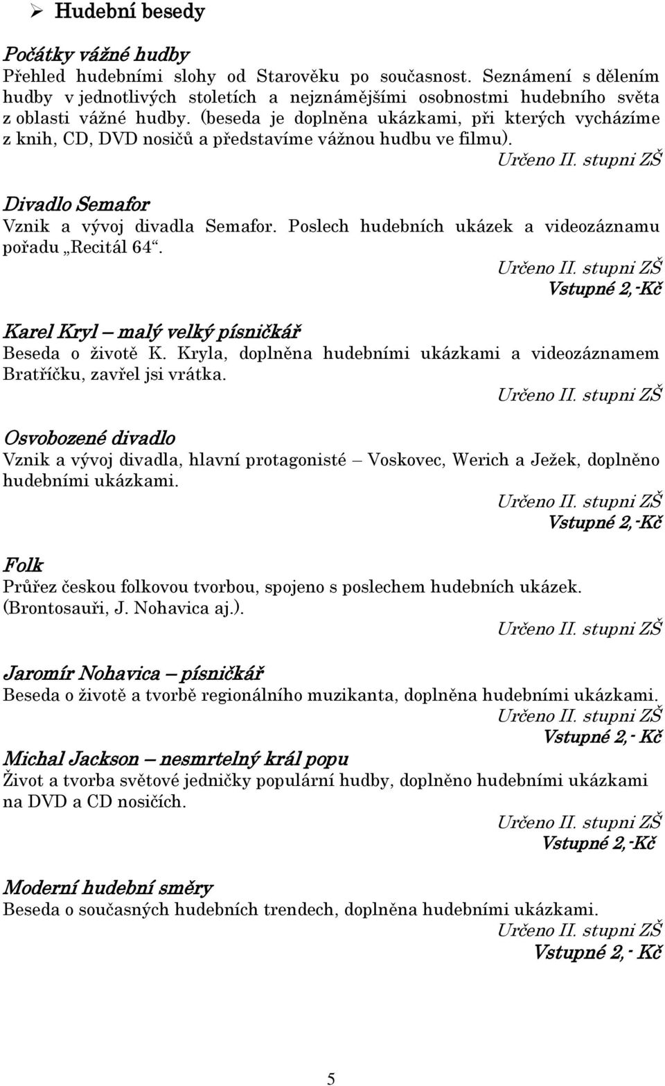 (beseda je doplněna ukázkami, při kterých vycházíme z knih, CD, DVD nosičů a představíme vážnou hudbu ve filmu). Určeno II. stupni ZŠ Divadlo Semafor Vznik a vývoj divadla Semafor.