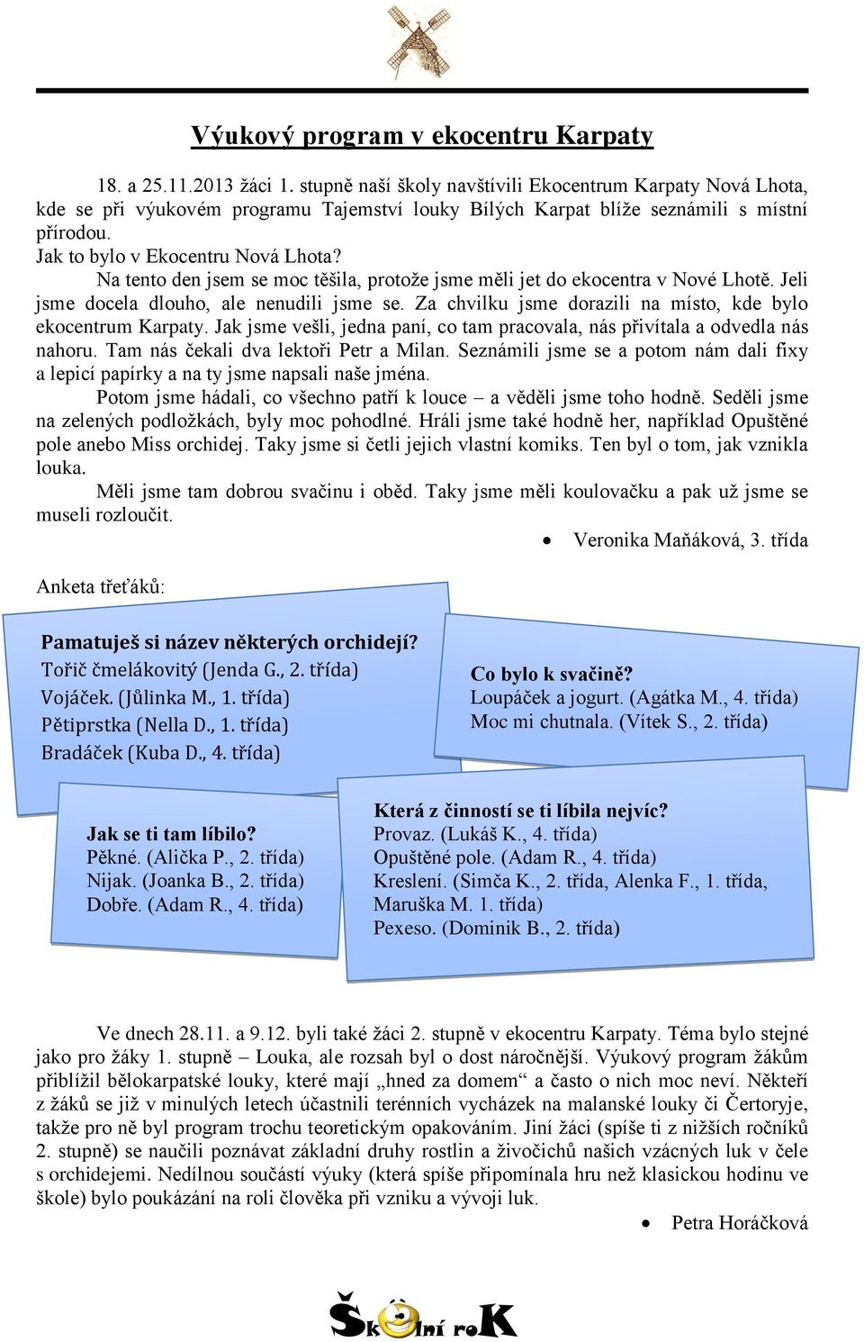 Na tento den jsem se moc těšila, protože jsme měli jet do ekocentra v Nové Lhotě. Jeli jsme docela dlouho, ale nenudili jsme se. Za chvilku jsme dorazili na místo, kde bylo ekocentrum Karpaty.