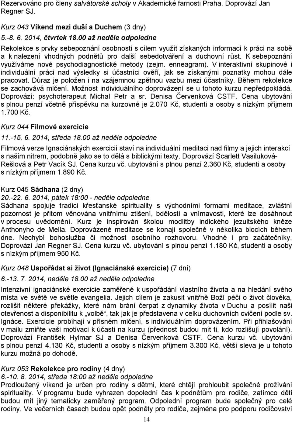 K sebepoznání využíváme nové psychodiagnostické metody (zejm. enneagram). V interaktivní skupinové i individuální práci nad výsledky si účastníci ověří, jak se získanými poznatky mohou dále pracovat.