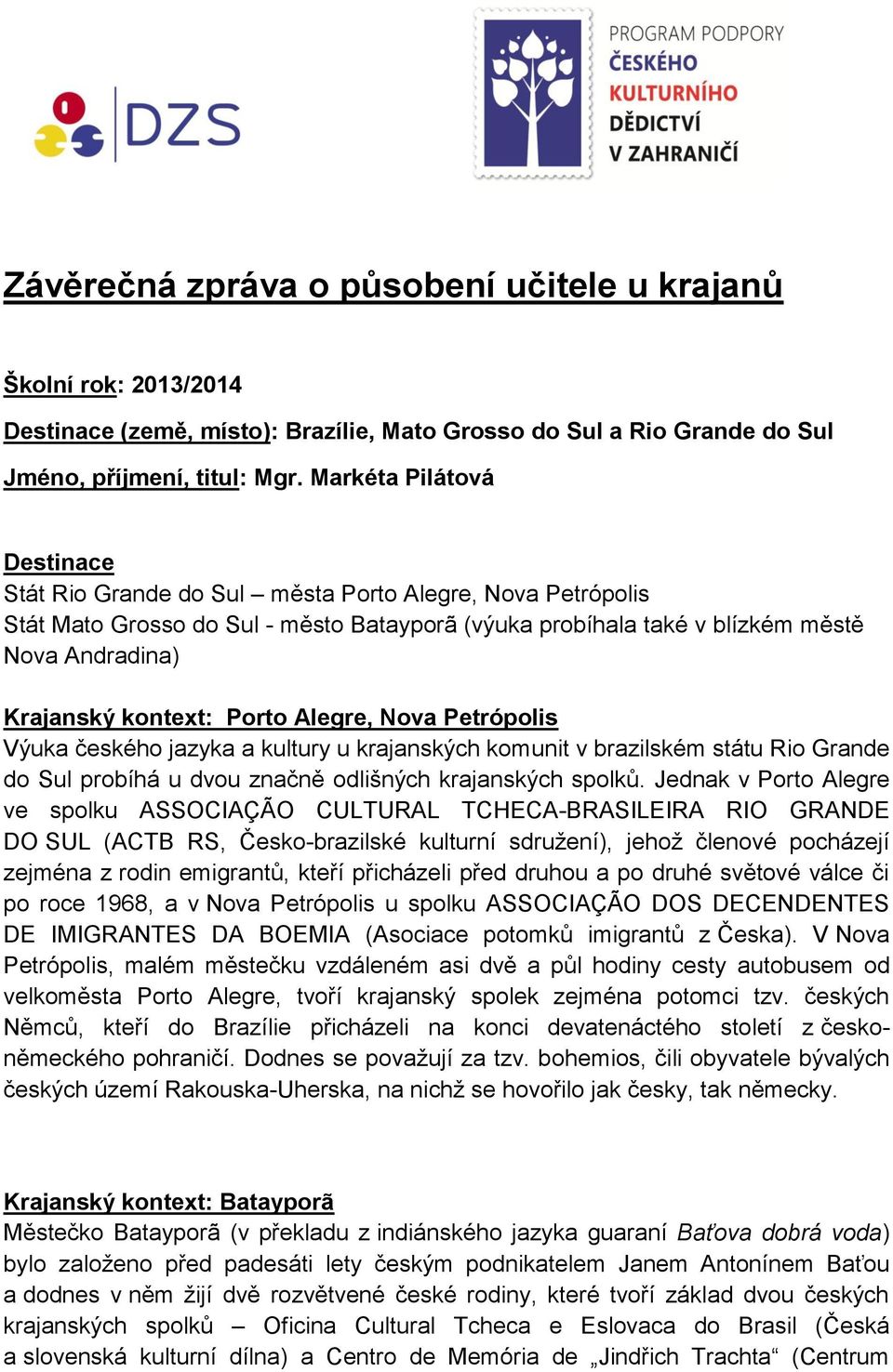 kontext: Porto Alegre, Nova Petrópolis Výuka českého jazyka a kultury u krajanských komunit v brazilském státu Rio Grande do Sul probíhá u dvou značně odlišných krajanských spolků.