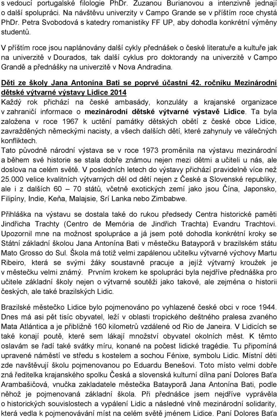 V příštím roce jsou naplánovány další cykly přednášek o české literatuře a kultuře jak na univerzitě v Dourados, tak další cyklus pro doktorandy na univerzitě v Campo Grandě a přednášky na univerzitě