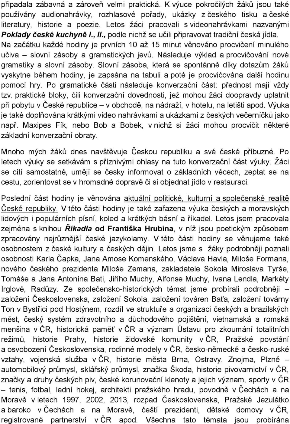 Na začátku každé hodiny je prvních 10 až 15 minut věnováno procvičení minulého učiva slovní zásoby a gramatických jevů. Následuje výklad a procvičování nové gramatiky a slovní zásoby.