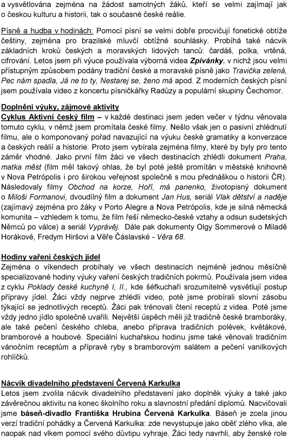 Probíhá také nácvik základních kroků českých a moravských lidových tanců: čardáš, polka, vrtěná, cifrování.