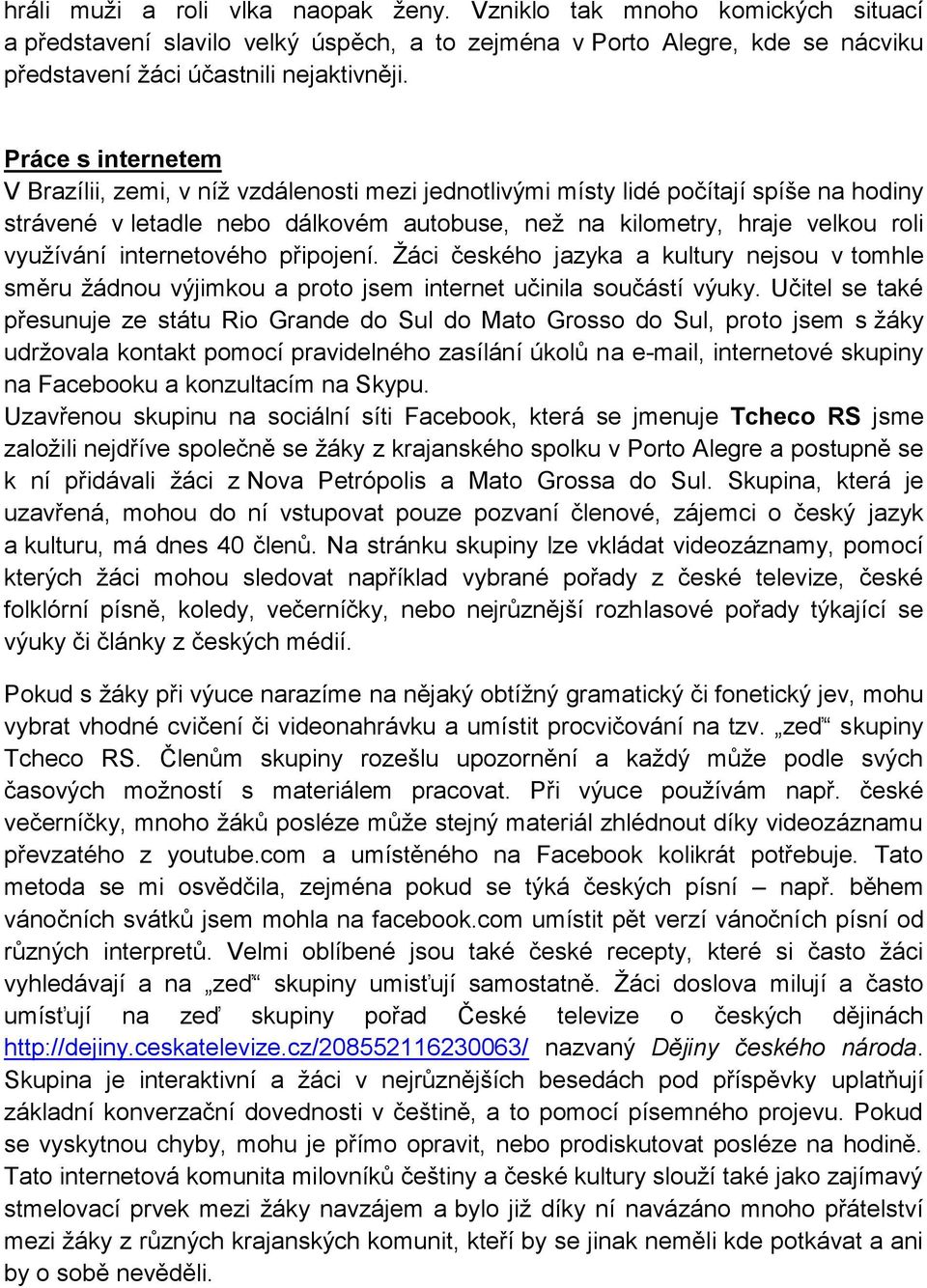 internetového připojení. Žáci českého jazyka a kultury nejsou v tomhle směru žádnou výjimkou a proto jsem internet učinila součástí výuky.