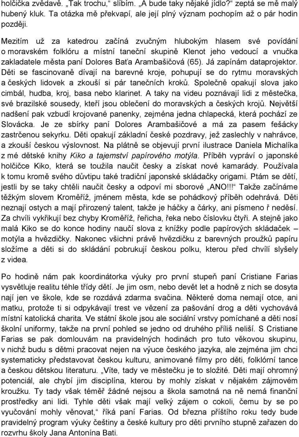 Já zapínám dataprojektor. Děti se fascinovaně dívají na barevné kroje, pohupují se do rytmu moravských a českých lidovek a zkouší si pár tanečních kroků.