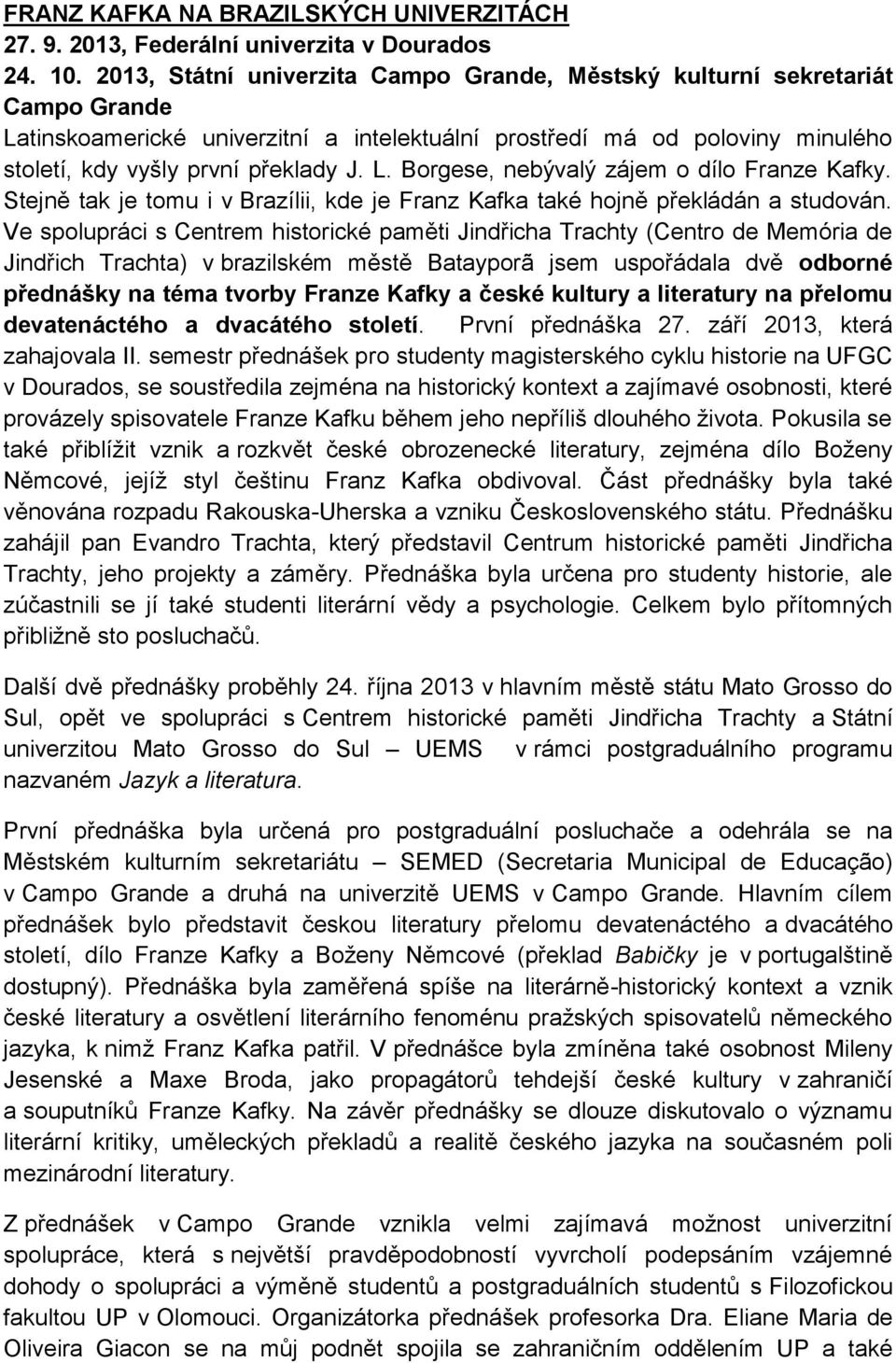 Stejně tak je tomu i v Brazílii, kde je Franz Kafka také hojně překládán a studován.