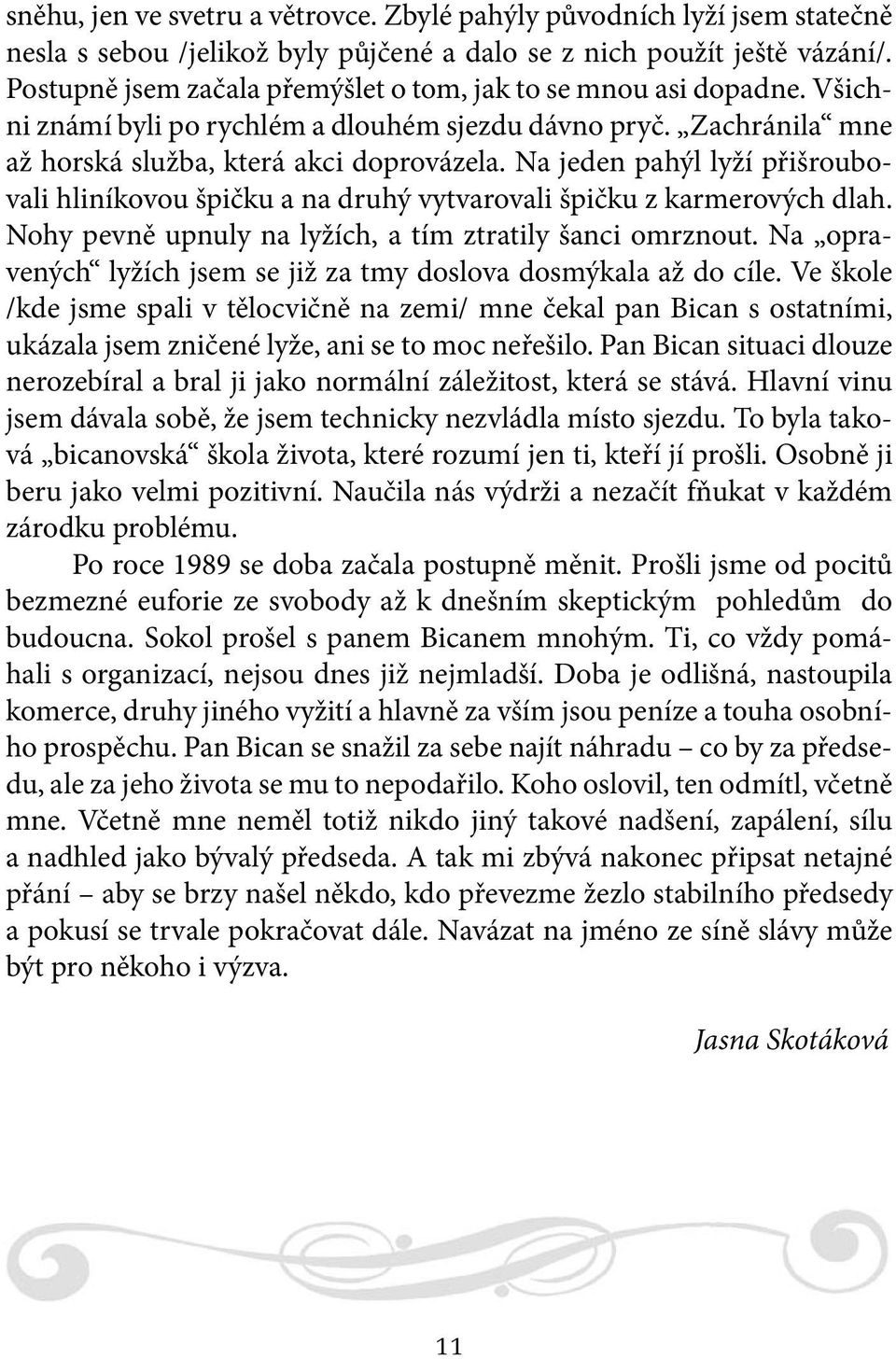 Na jeden pahýl lyží přišroubovali hliníkovou špičku a na druhý vytvarovali špičku z karmerových dlah. Nohy pevně upnuly na lyžích, a tím ztratily šanci omrznout.