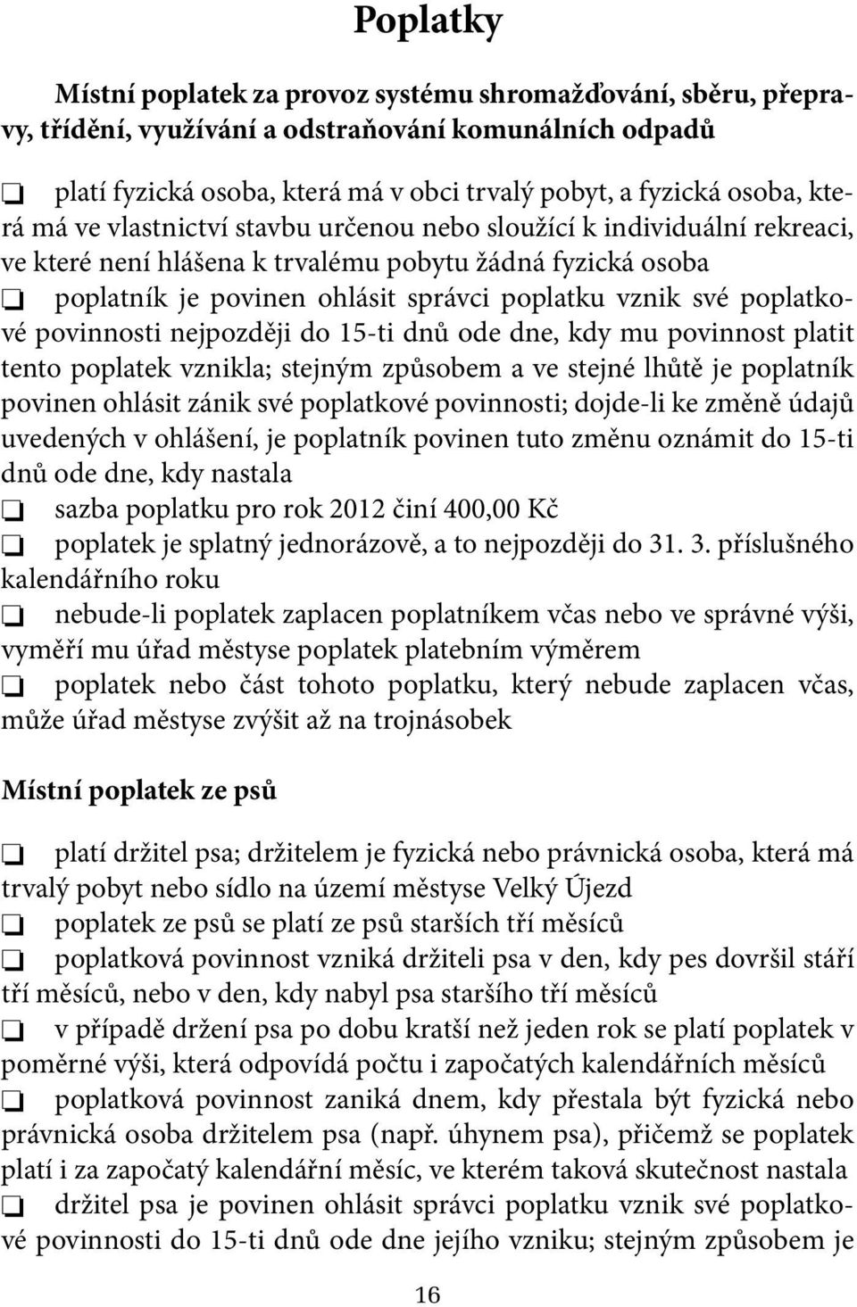 poplatkové povinnosti nejpozději do 15-ti dnů ode dne, kdy mu povinnost platit tento poplatek vznikla; stejným způsobem a ve stejné lhůtě je poplatník povinen ohlásit zánik své poplatkové povinnosti;