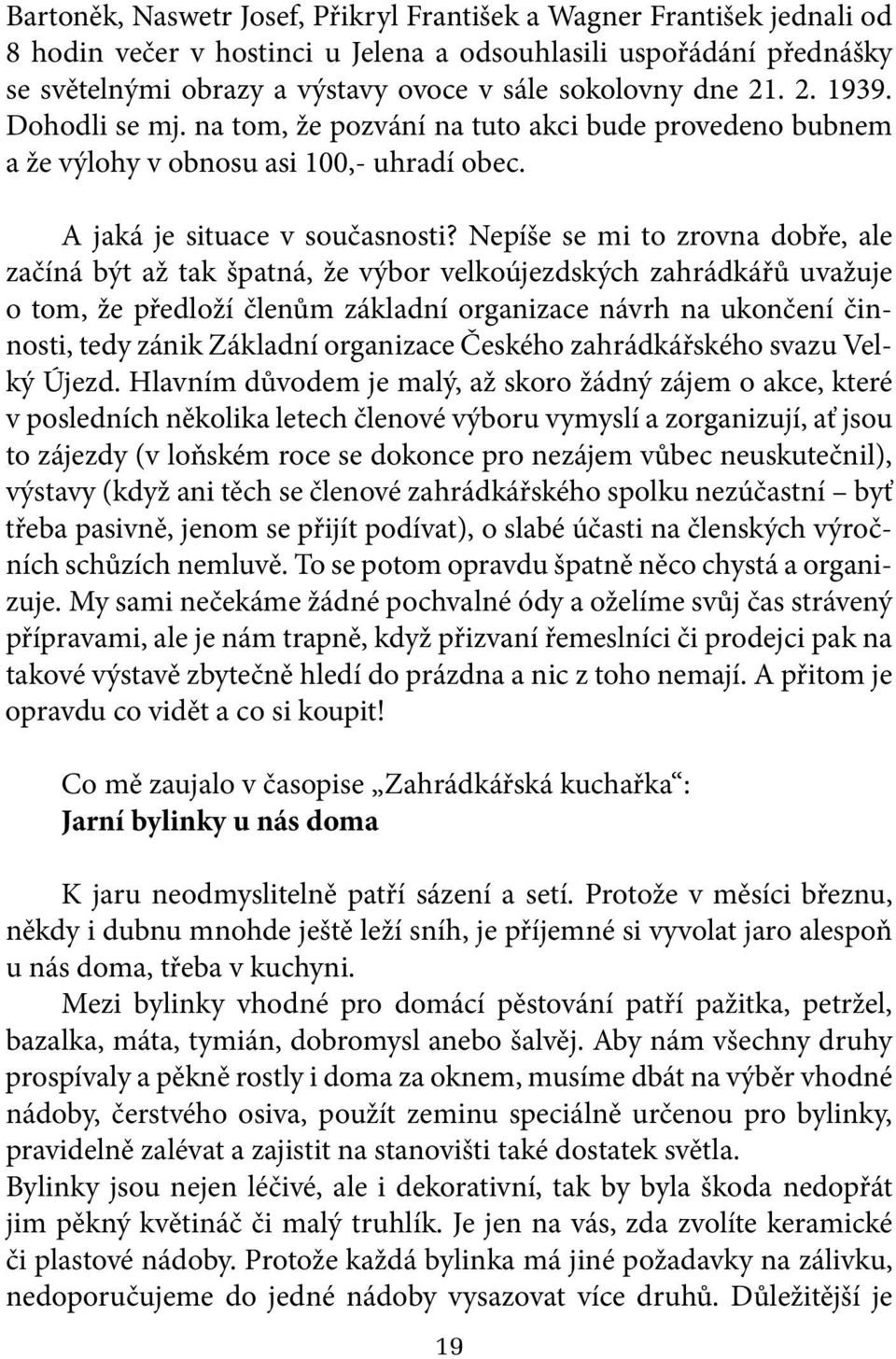 Nepíše se mi to zrovna dobře, ale začíná být až tak špatná, že výbor velkoújezdských zahrádkářů uvažuje o tom, že předloží členům základní organizace návrh na ukončení činnosti, tedy zánik Základní