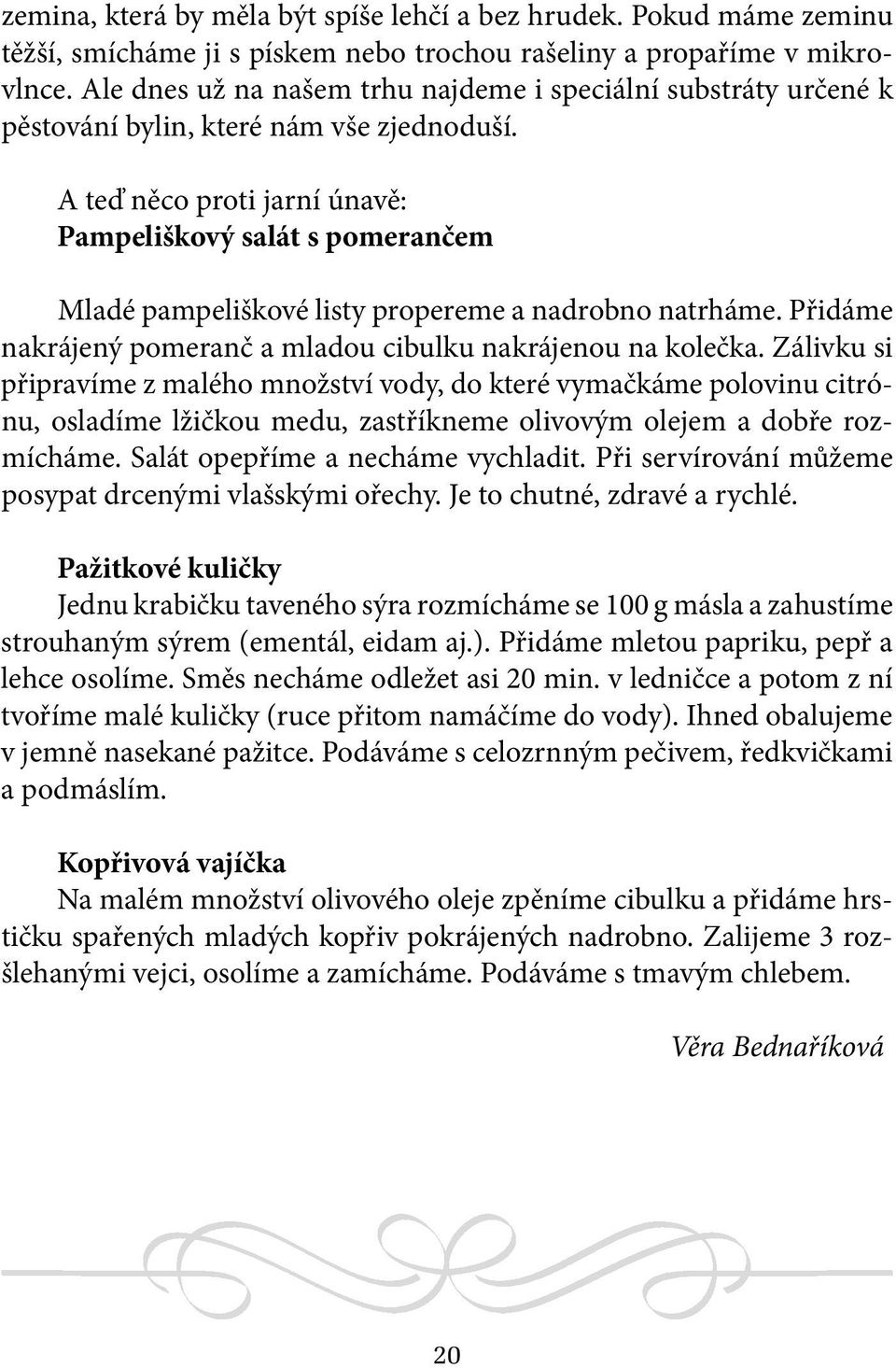 A teď něco proti jarní únavě: Pampeliškový salát s pomerančem Mladé pampeliškové listy propereme a nadrobno natrháme. Přidáme nakrájený pomeranč a mladou cibulku nakrájenou na kolečka.