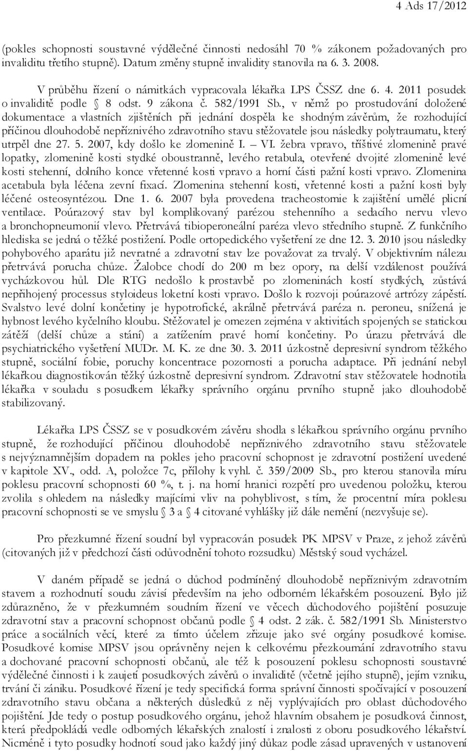 , v němž po prostudování doložené dokumentace a vlastních zjištěních při jednání dospěla ke shodným závěrům, že rozhodující příčinou dlouhodobě nepříznivého zdravotního stavu stěžovatele jsou