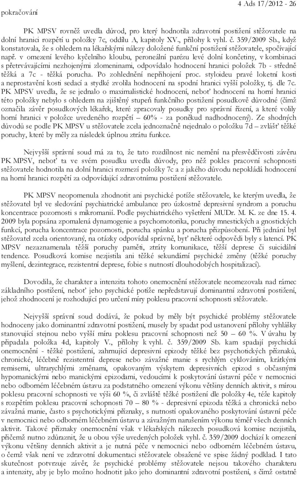 v omezení levého kyčelního kloubu, peroneální parézu levé dolní končetiny, v kombinaci s přetrvávajícími nezhojenými zlomeninami, odpovídalo hodnocení hranici položek 7b - středně těžká a 7c - těžká