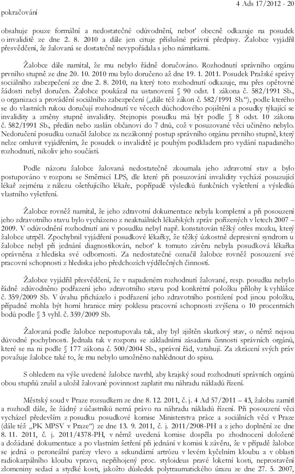 2010 mu bylo doručeno až dne 19. 1. 2011. Posudek Pražské správy sociálního zabezpečení ze dne 2. 8. 2010, na který toto rozhodnutí odkazuje, mu přes opětovné žádosti nebyl doručen.