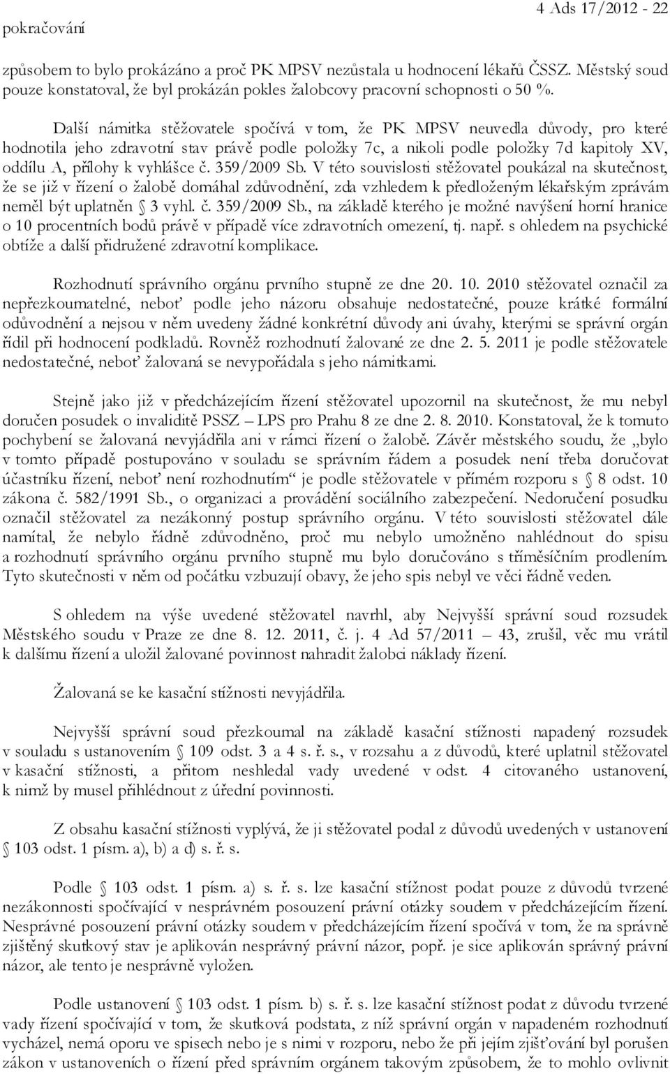 vyhlášce č. 359/2009 Sb. V této souvislosti stěžovatel poukázal na skutečnost, že se již v řízení o žalobě domáhal zdůvodnění, zda vzhledem k předloženým lékařským zprávám neměl být uplatněn 3 vyhl.