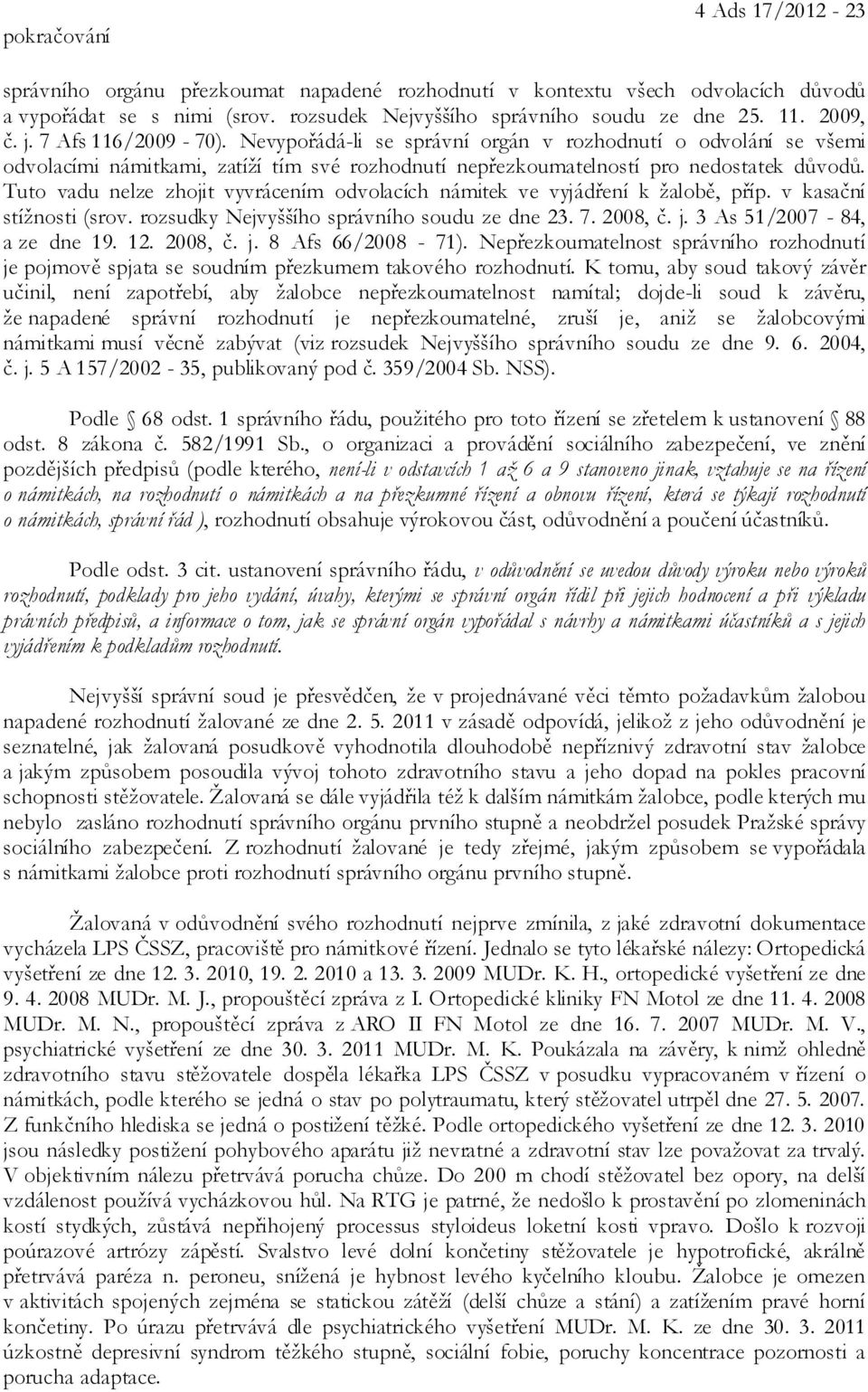 Tuto vadu nelze zhojit vyvrácením odvolacích námitek ve vyjádření k žalobě, příp. v kasační stížnosti (srov. rozsudky Nejvyššího správního soudu ze dne 23. 7. 2008, č. j. 3 As 51/2007-84, a ze dne 19.