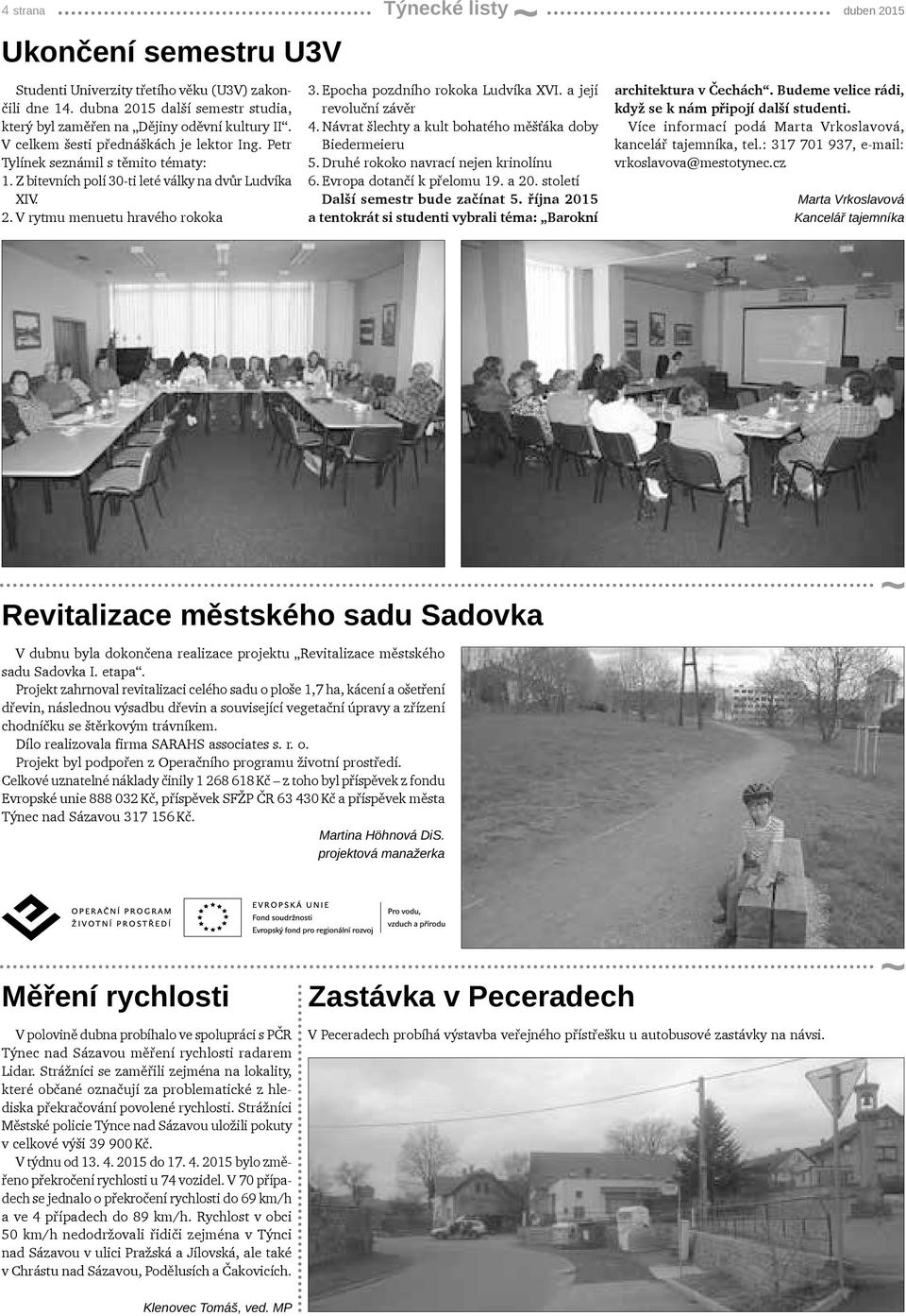 Epocha pozdního rokoka Ludvíka XVI. a její revoluční závěr 4. Návrat šlechty a kult bohatého měšťáka doby Biedermeieru 5. Druhé rokoko navrací nejen krinolínu 6. Evropa dotančí k přelomu 19. a 20.