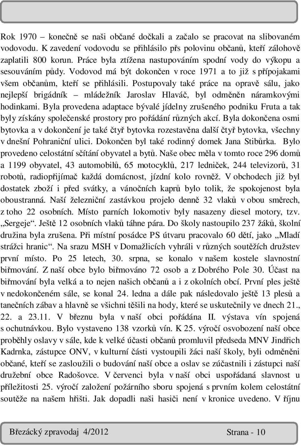 Postupovaly také práce na opravě sálu, jako nejlepší brigádník mládežník Jaroslav Hlaváč, byl odměněn náramkovými hodinkami.