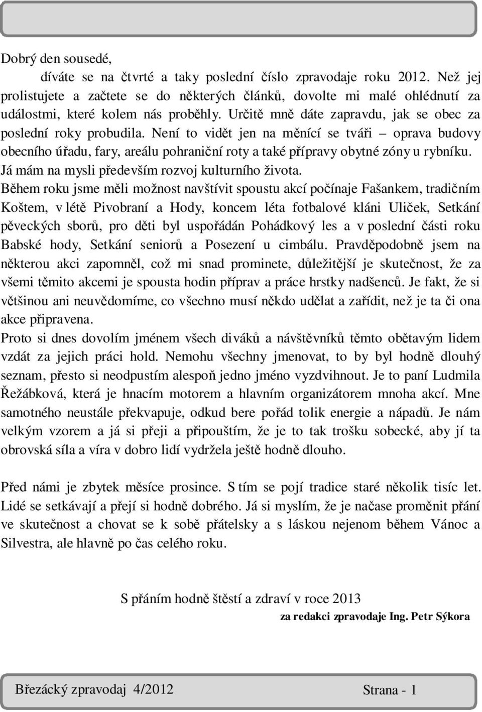 Není to vidět jen na měnící se tváři oprava budovy obecního úřadu, fary, areálu pohraniční roty a také přípravy obytné zóny u rybníku. Já mám na mysli především rozvoj kulturního života.