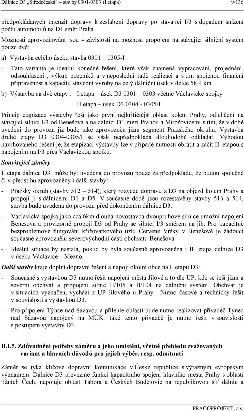 znamená vypracování, projednání, odsouhlasení, výkup pozemků a v neposlední řadě realizaci a s tím spojenou finanční připravenost a kapacitu stavební výroby na celý dálniční úsek v délce 58,9 km.