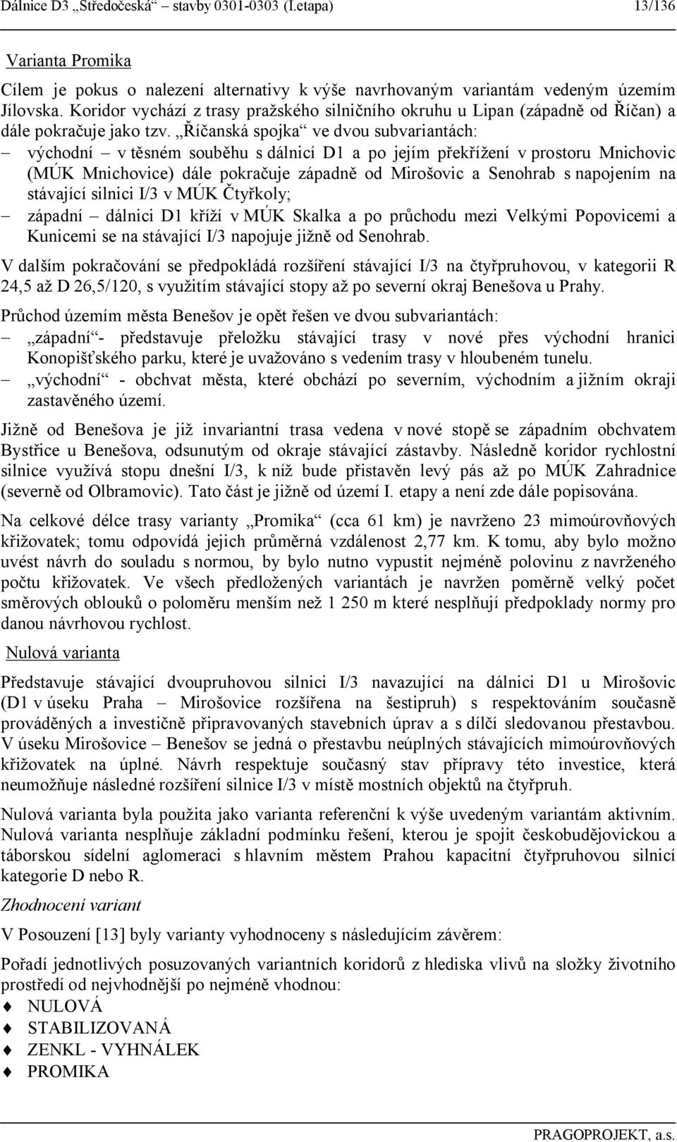 Říčanská spojka ve dvou subvariantách: východní v těsném souběhu s dálnicí D1 a po jejím překřížení v prostoru Mnichovic (MÚK Mnichovice) dále pokračuje západně od Mirošovic a Senohrab s napojením na