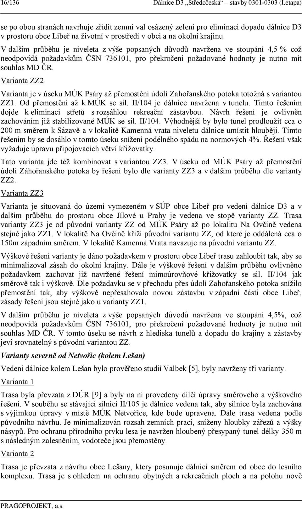 V dalším průběhu je niveleta z výše popsaných důvodů navržena ve stoupání 4,5 % což neodpovídá požadavkům ČSN 736101, pro překročení požadované hodnoty je nutno mít souhlas MD ČR.