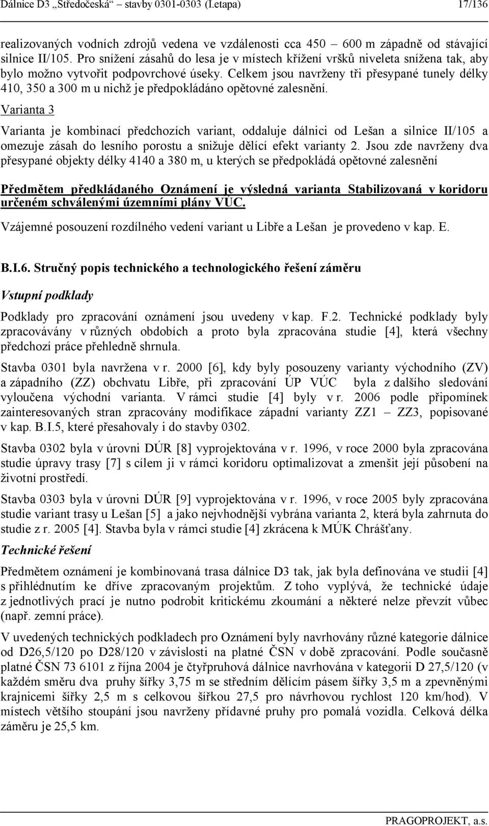 Celkem jsou navrženy tři přesypané tunely délky 410, 350 a 300 m u nichž je předpokládáno opětovné zalesnění.