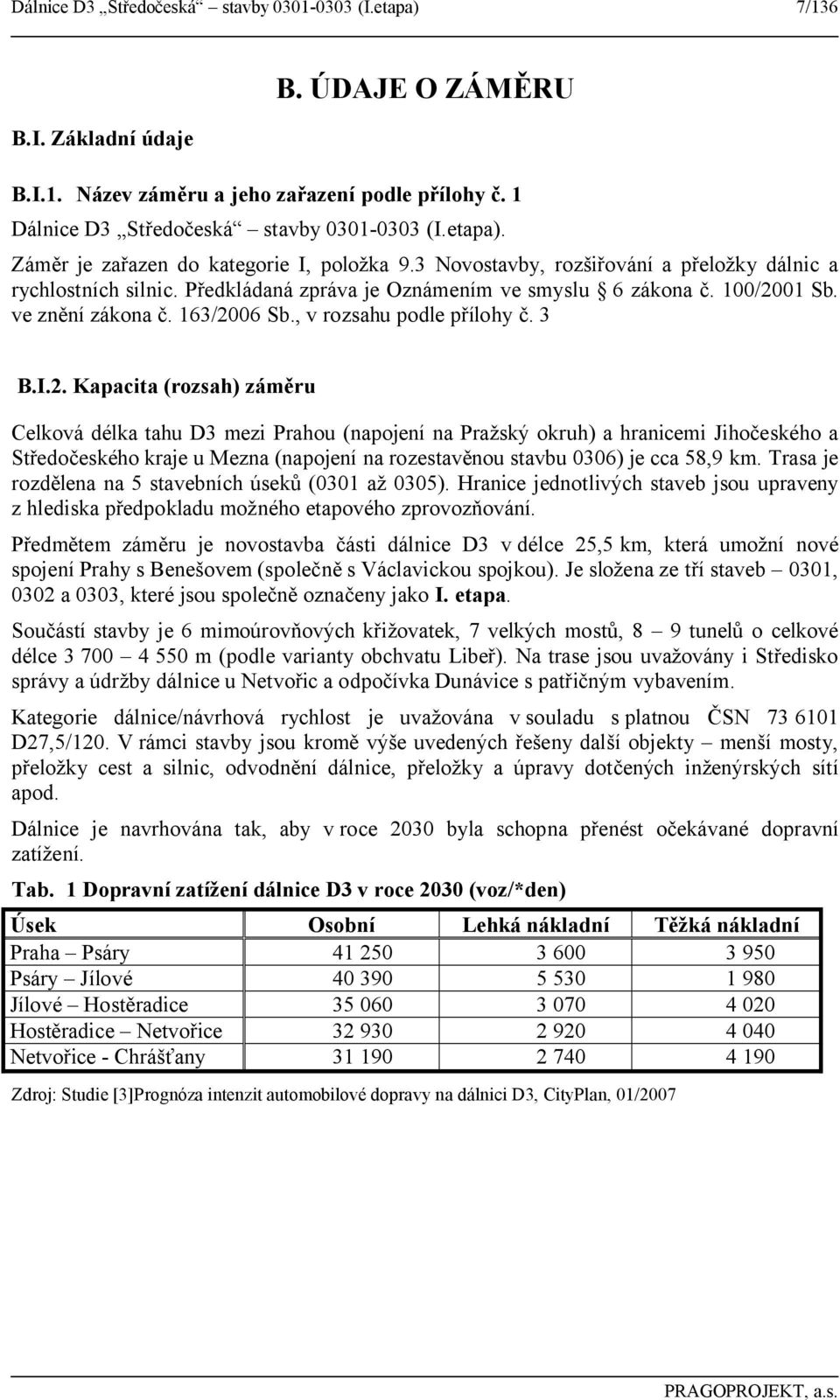 2. Kapacita (rozsah) záměru Celková délka tahu D3 mezi Prahou (napojení na Pražský okruh) a hranicemi Jihočeského a Středočeského kraje u Mezna (napojení na rozestavěnou stavbu 0306) je cca 58,9 km.