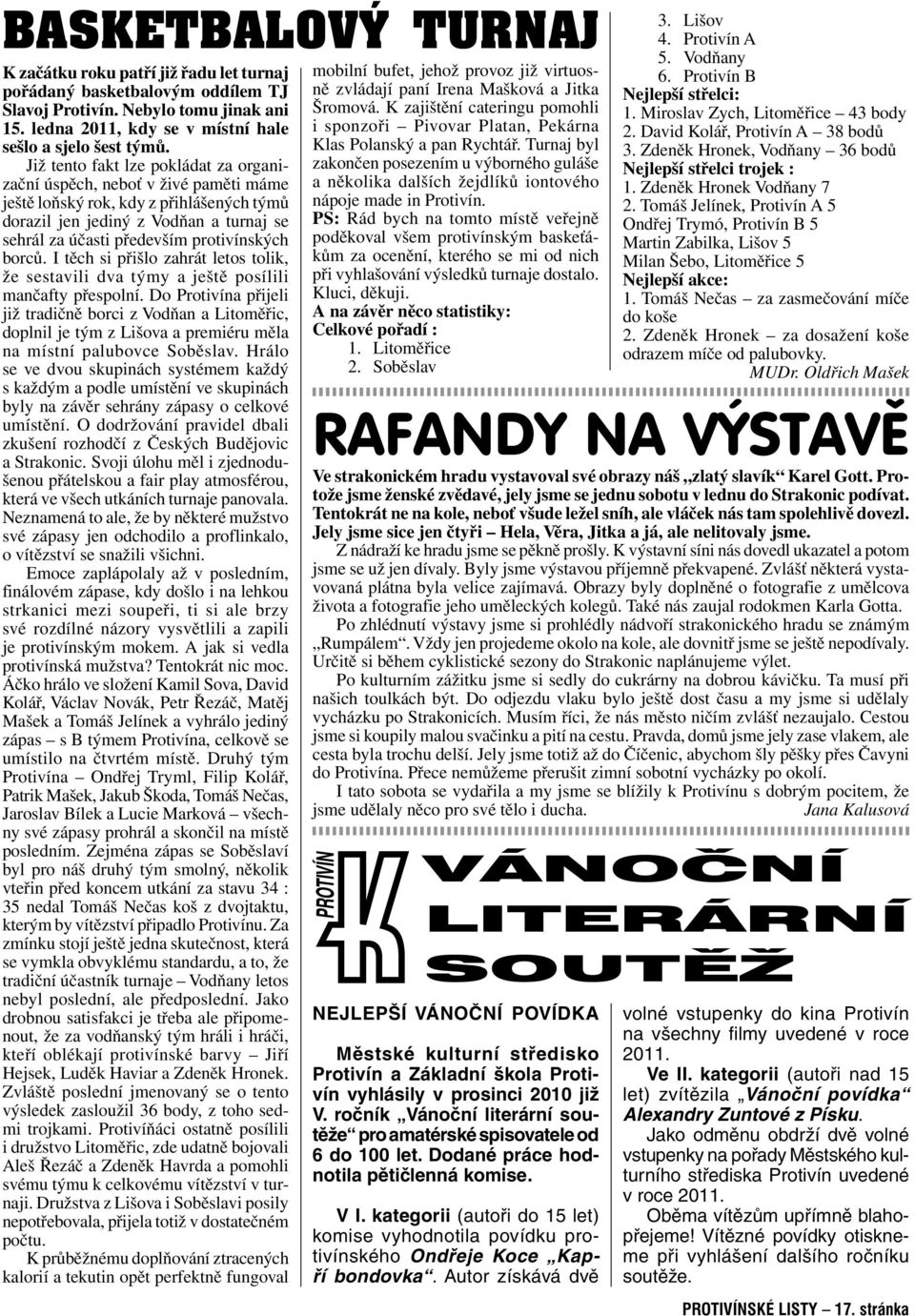 borců. I těch si přišlo zahrát letos tolik, že sestavili dva týmy a ještě posílili mančafty přespolní.