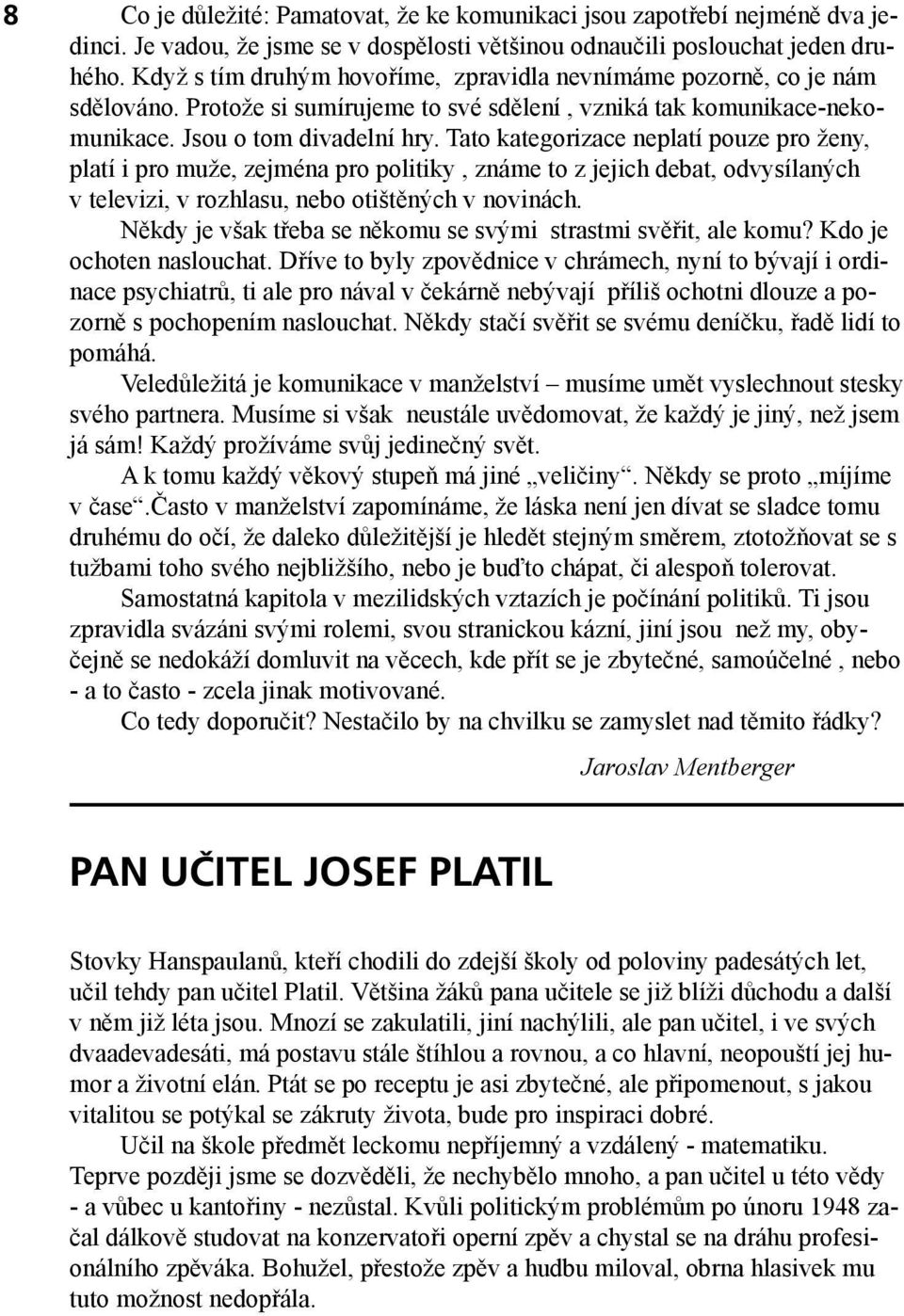 Tato kategorizace neplatí pouze pro ženy, platí i pro muže, zejména pro politiky, známe to z jejich debat, odvysílaných v televizi, v rozhlasu, nebo otištěných v novinách.