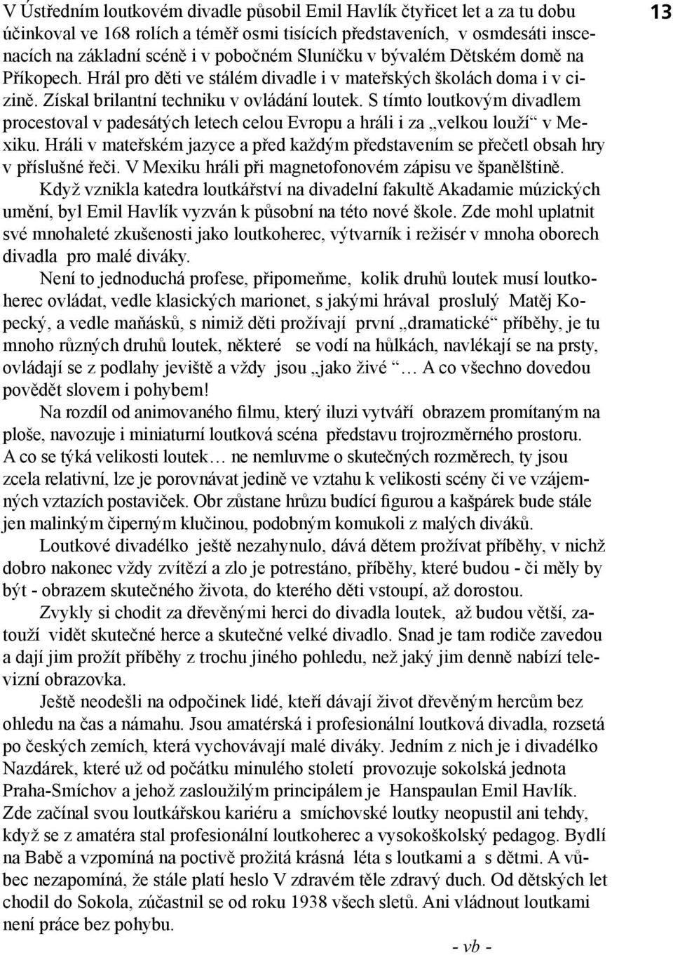 S tímto loutkovým divadlem procestoval v padesátých letech celou Evropu a hráli i za velkou louží v Mexiku. Hráli v mateřském jazyce a před každým představením se přečetl obsah hry v příslušné řeči.