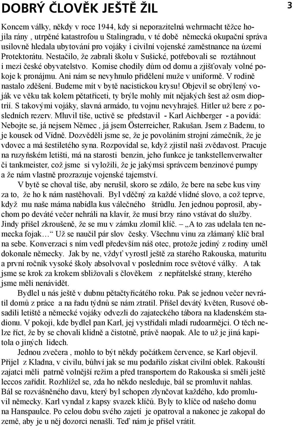 Komise chodily dům od domu a zjišťovaly volné pokoje k pronájmu. Ani nám se nevyhnulo přidělení muže v uniformě. V rodině nastalo zděšení. Budeme mít v bytě nacistickou krysu!