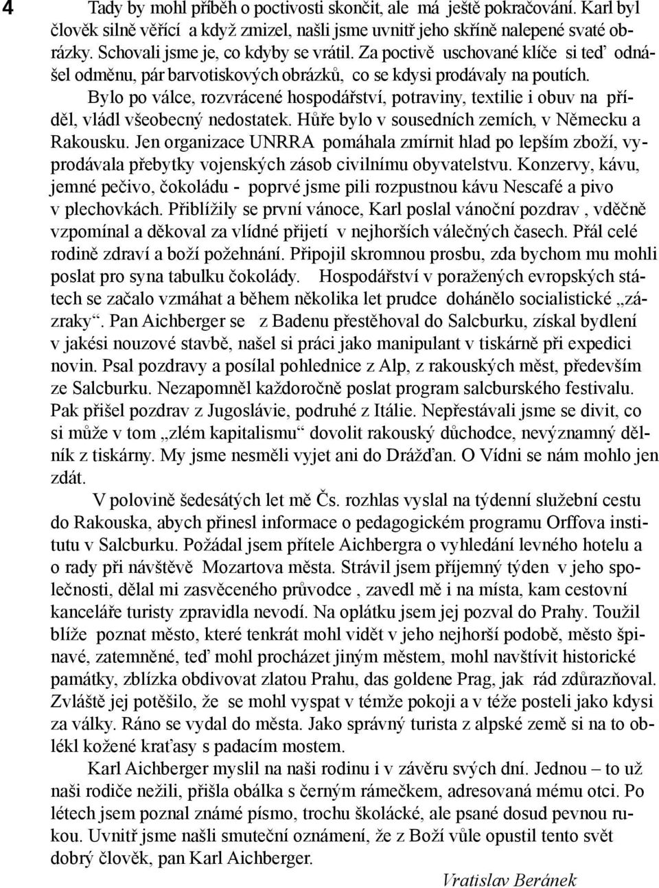 Bylo po válce, rozvrácené hospodářství, potraviny, textilie i obuv na příděl, vládl všeobecný nedostatek. Hůře bylo v sousedních zemích, v Německu a Rakousku.