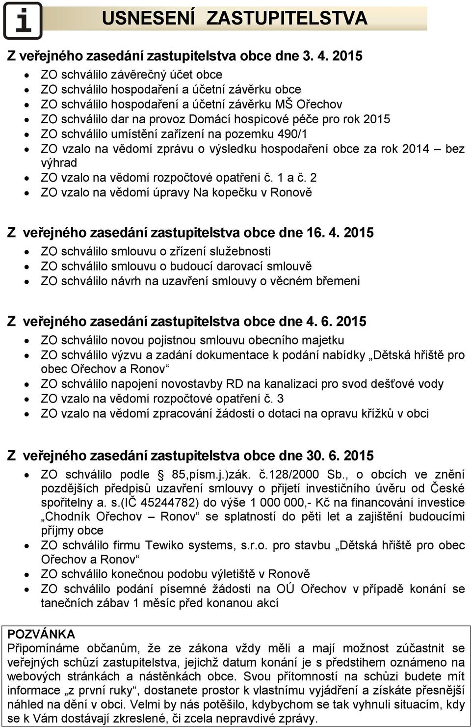 ZO schválilo umístění zařízení na pozemku 490/1 ZO vzalo na vědomí zprávu o výsledku hospodaření obce za rok 2014 bez výhrad ZO vzalo na vědomí rozpočtové opatření č. 1 a č.