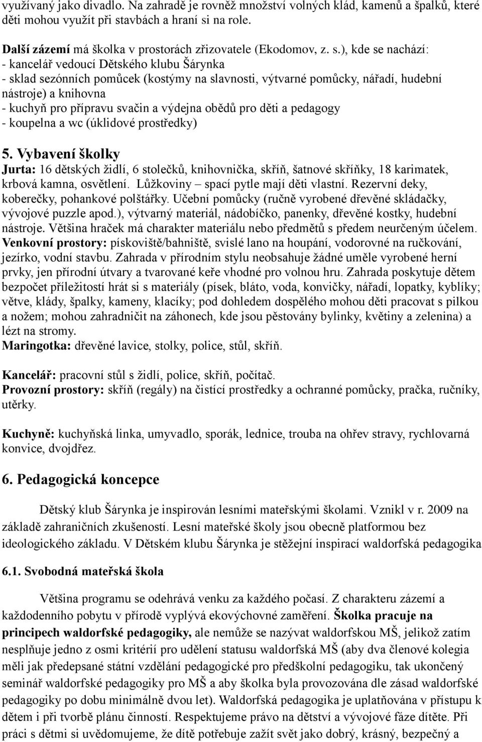 ), kde se nachází: - kancelář vedoucí Dětského klubu Šárynka - sklad sezónních pomůcek (kostýmy na slavnosti, výtvarné pomůcky, nářadí, hudební nástroje) a knihovna - kuchyň pro přípravu svačin a