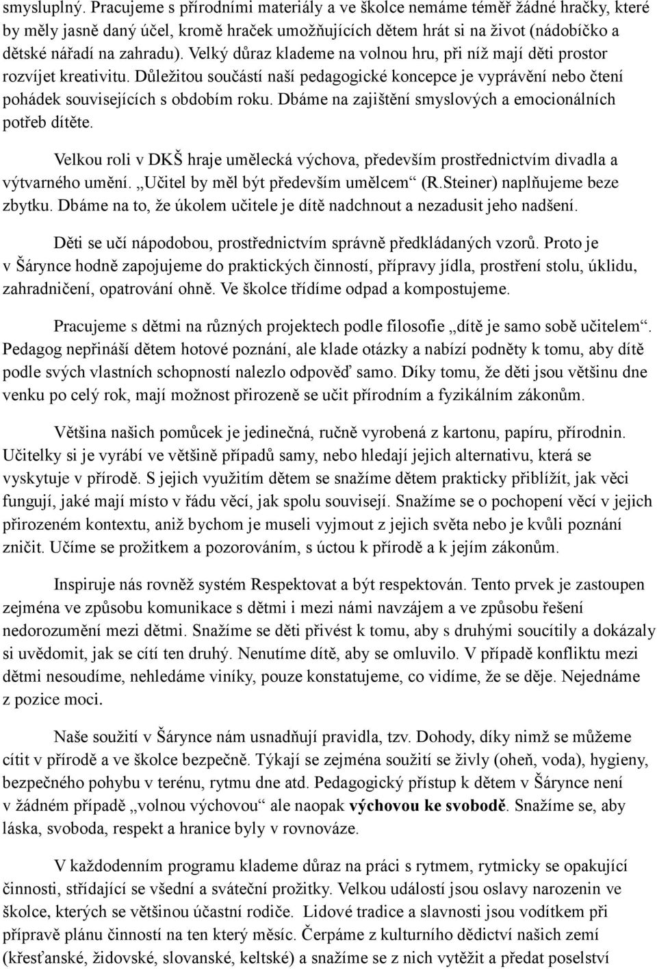 Velký důraz klademe na volnou hru, při níž mají děti prostor rozvíjet kreativitu. Důležitou součástí naší pedagogické koncepce je vyprávění nebo čtení pohádek souvisejících s obdobím roku.